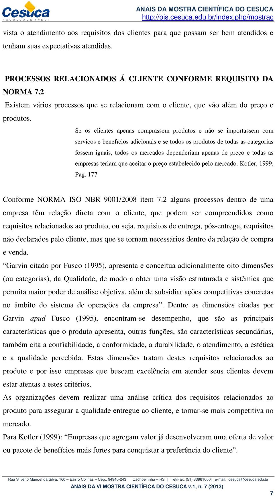 Se os clientes apenas comprassem produtos e não se importassem com serviços e benefícios adicionais e se todos os produtos de todas as categorias fossem iguais, todos os mercados dependeriam apenas