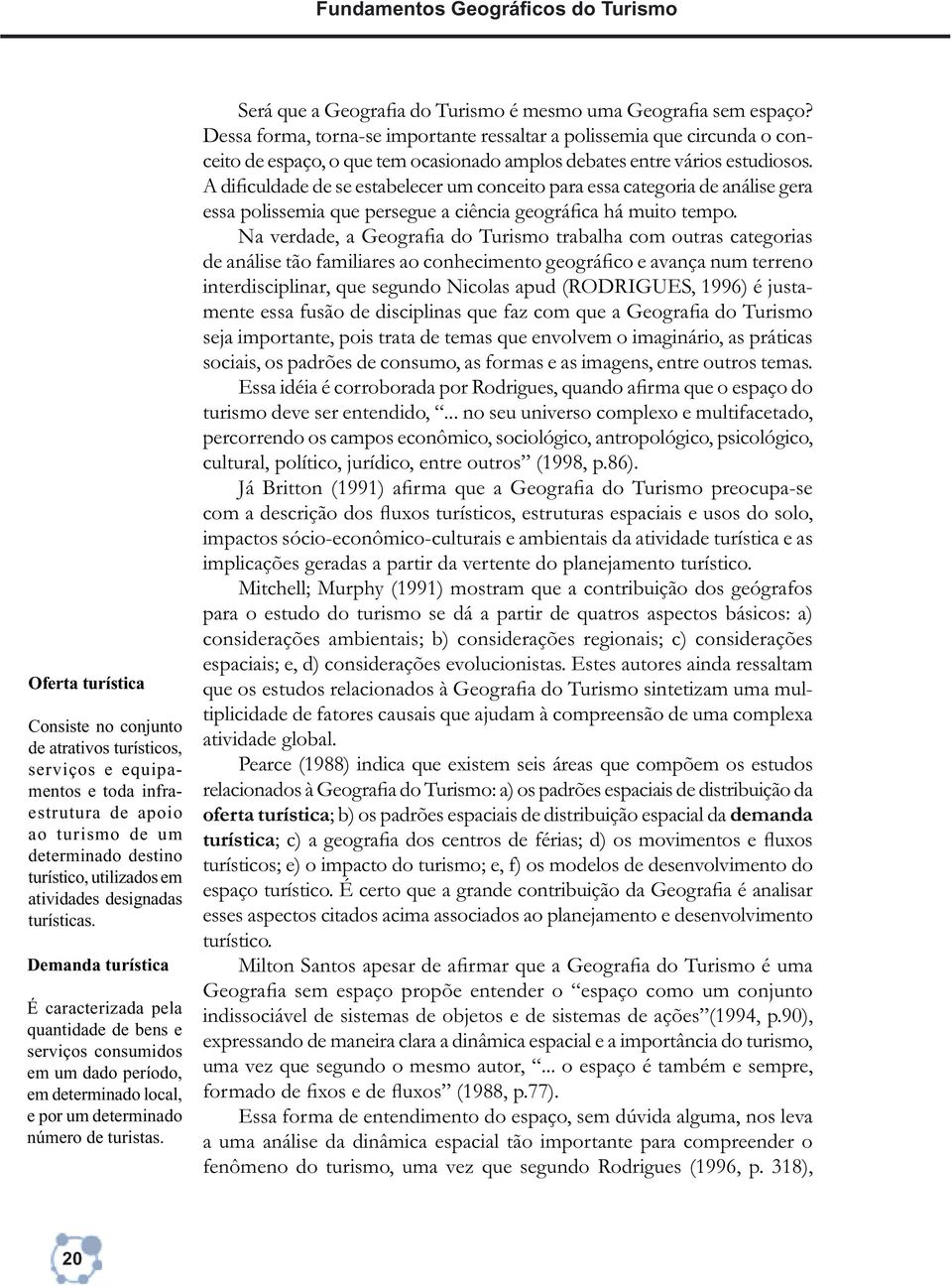 Demanda turística É caracterizada pela quantidade de bens e serviços consumidos em um dado período, em determinado local, e por um determinado número de turistas.