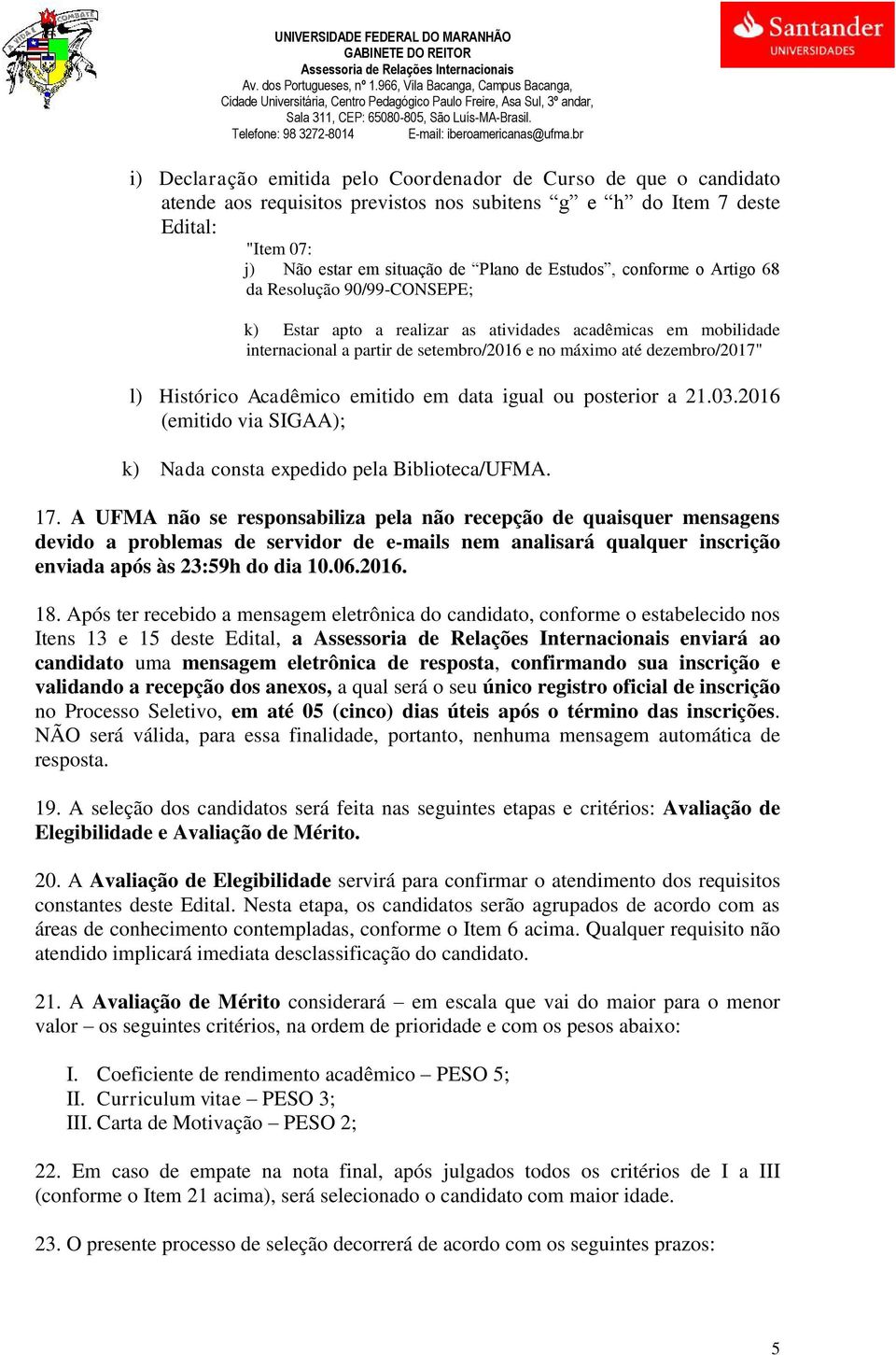 Acadêmico emitido em data igual ou posterior a 21.03.2016 (emitido via SIGAA); k) Nada consta expedido pela Biblioteca/UFMA. 17.