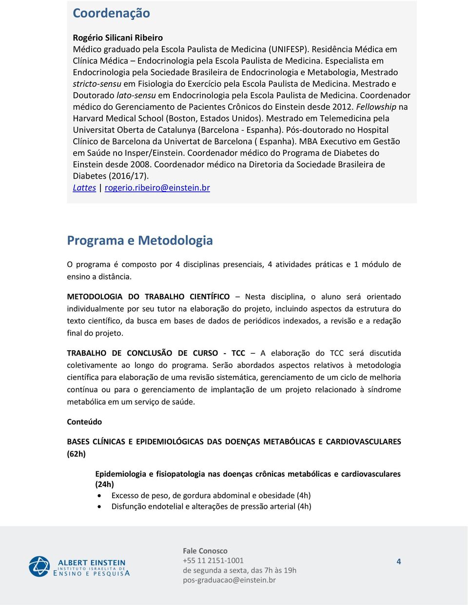 Mestrado e Doutorado lato-sensu em Endocrinologia pela Escola Paulista de Medicina. Coordenador médico do Gerenciamento de Pacientes Crônicos do Einstein desde 2012.