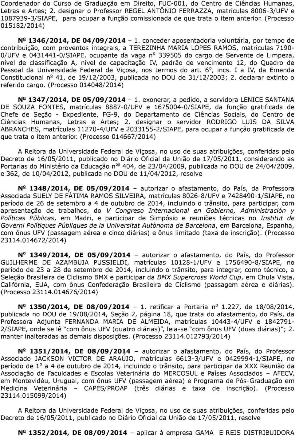 conceder aposentadoria voluntária, por tempo de contribuição, com proventos integrais, a TEREZINHA MARIA LOPES RAMOS, matrículas 7190-0/UFV e 0431441-0/SIAPE, ocupante da vaga n o 339505 do cargo de