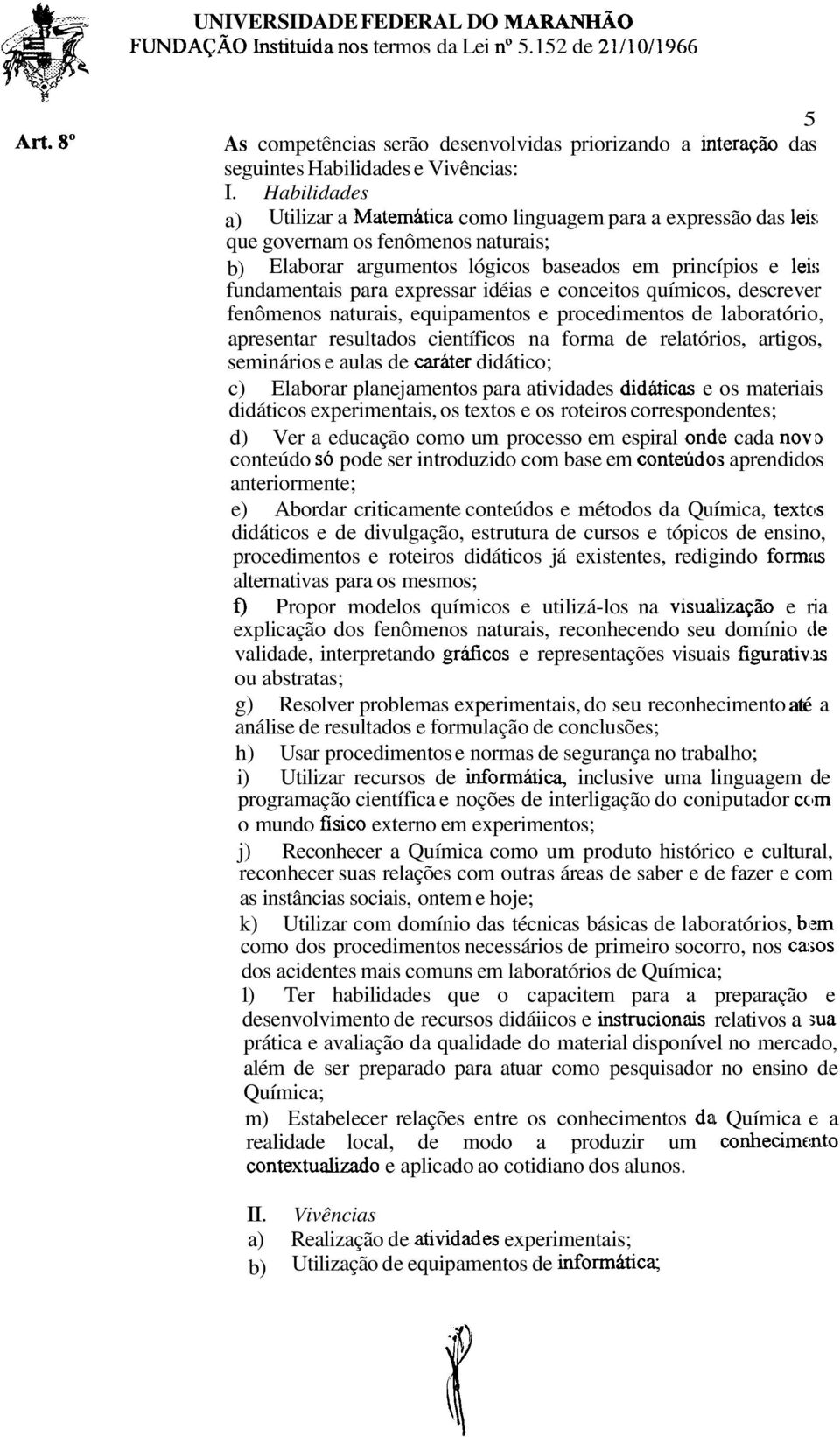 Habilidades a) Utilizar a Matemhtica como linguagem para a expressão das leis que governam os fenômenos naturais; b) Elaborar argumentos lógicos baseados em princípios e lei:; fundamentais para