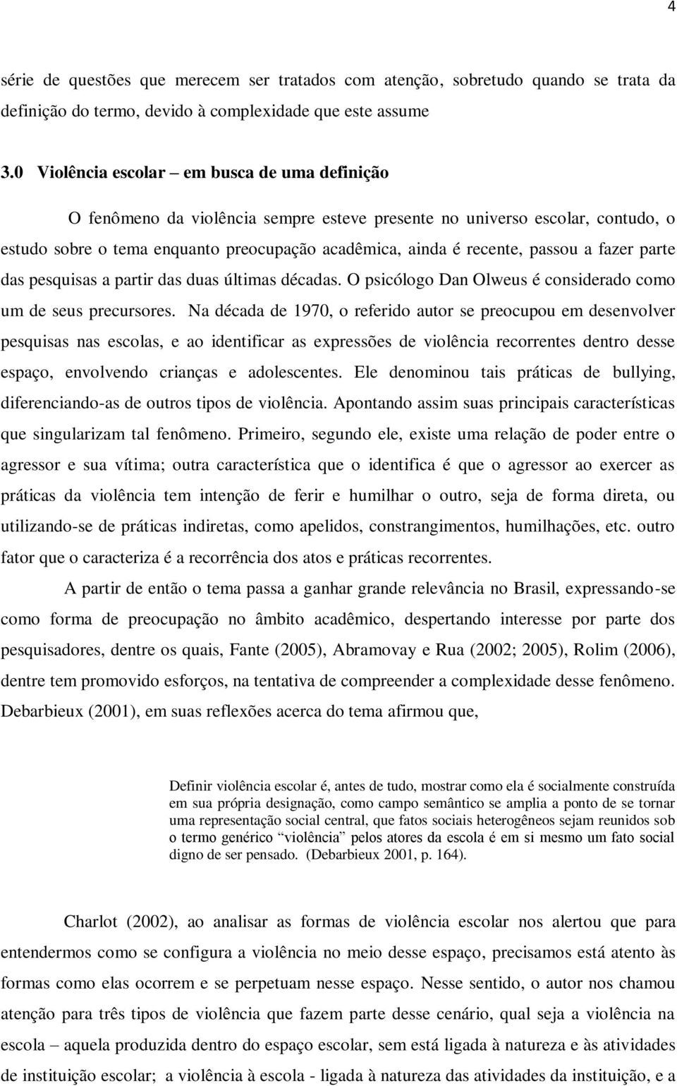 passou a fazer parte das pesquisas a partir das duas últimas décadas. O psicólogo Dan Olweus é considerado como um de seus precursores.