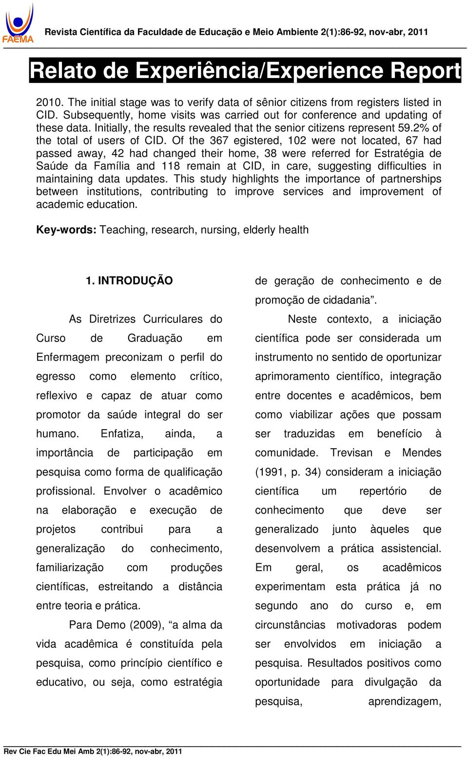 Of the 367 egistered, 102 were not located, 67 had passed away, 42 had changed their home, 38 were referred for Estratégia de Saúde da Família and 118 remain at CID, in care, suggesting difficulties