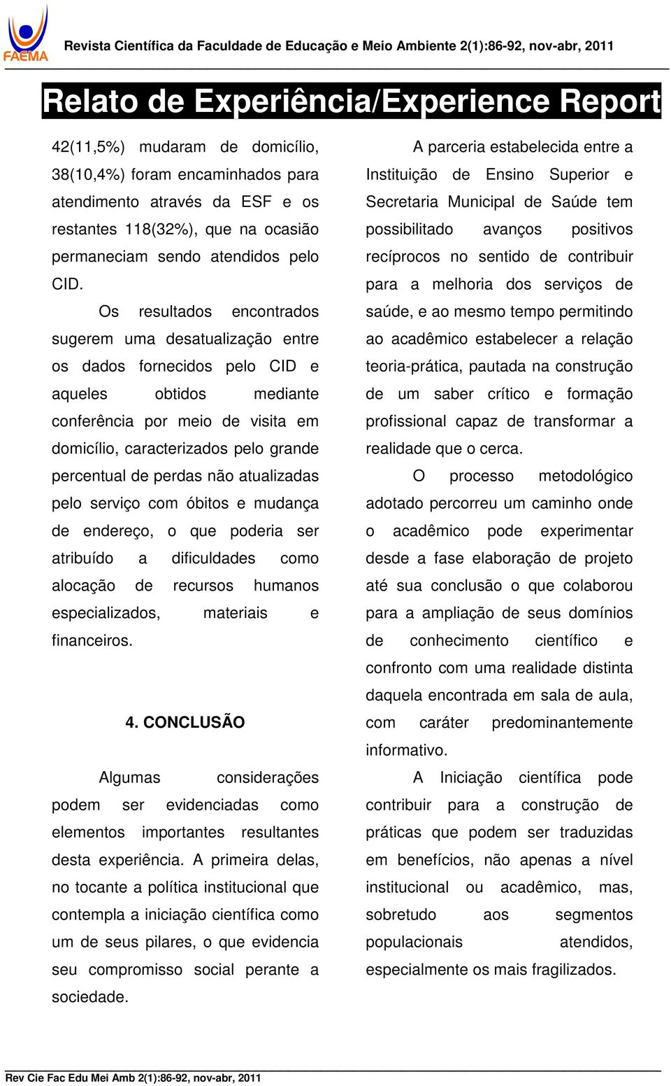 de perdas não atualizadas pelo serviço com óbitos e mudança de endereço, o que poderia ser atribuído a dificuldades como alocação de recursos humanos especializados, materiais e financeiros. 4.