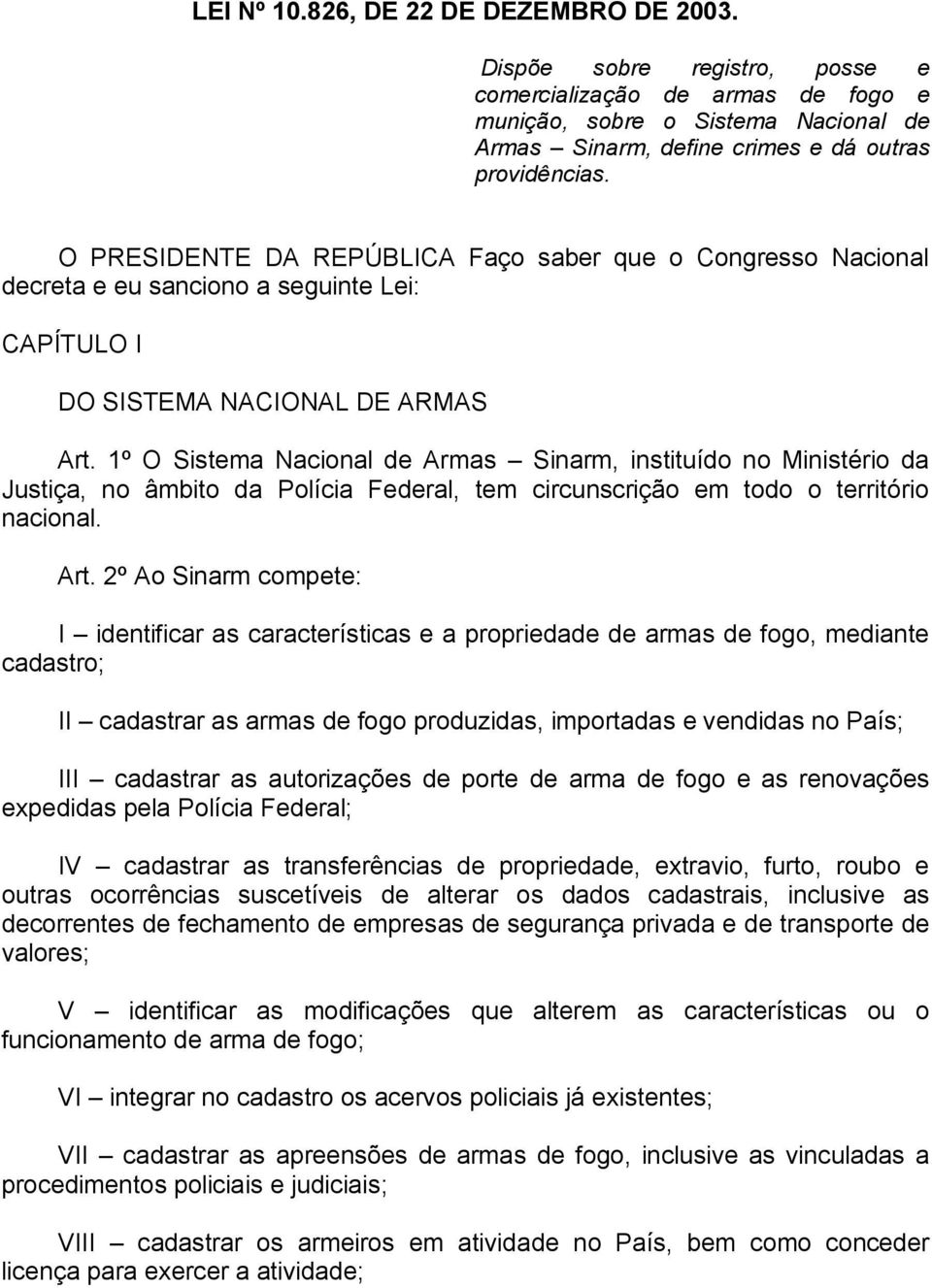 1º O Sistema Nacional de Armas Sinarm, instituído no Ministério da Justiça, no âmbito da Polícia Federal, tem circunscrição em todo o território nacional. Art.