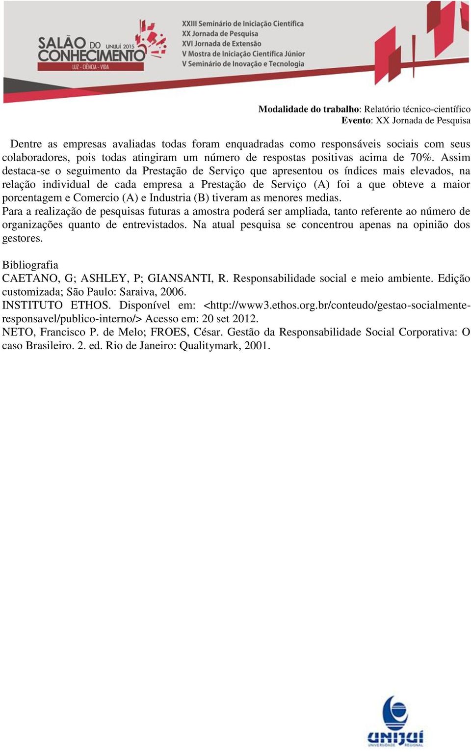 Comercio (A) e Industria (B) tiveram as menores medias. Para a realização de pesquisas futuras a amostra poderá ser ampliada, tanto referente ao número de organizações quanto de entrevistados.