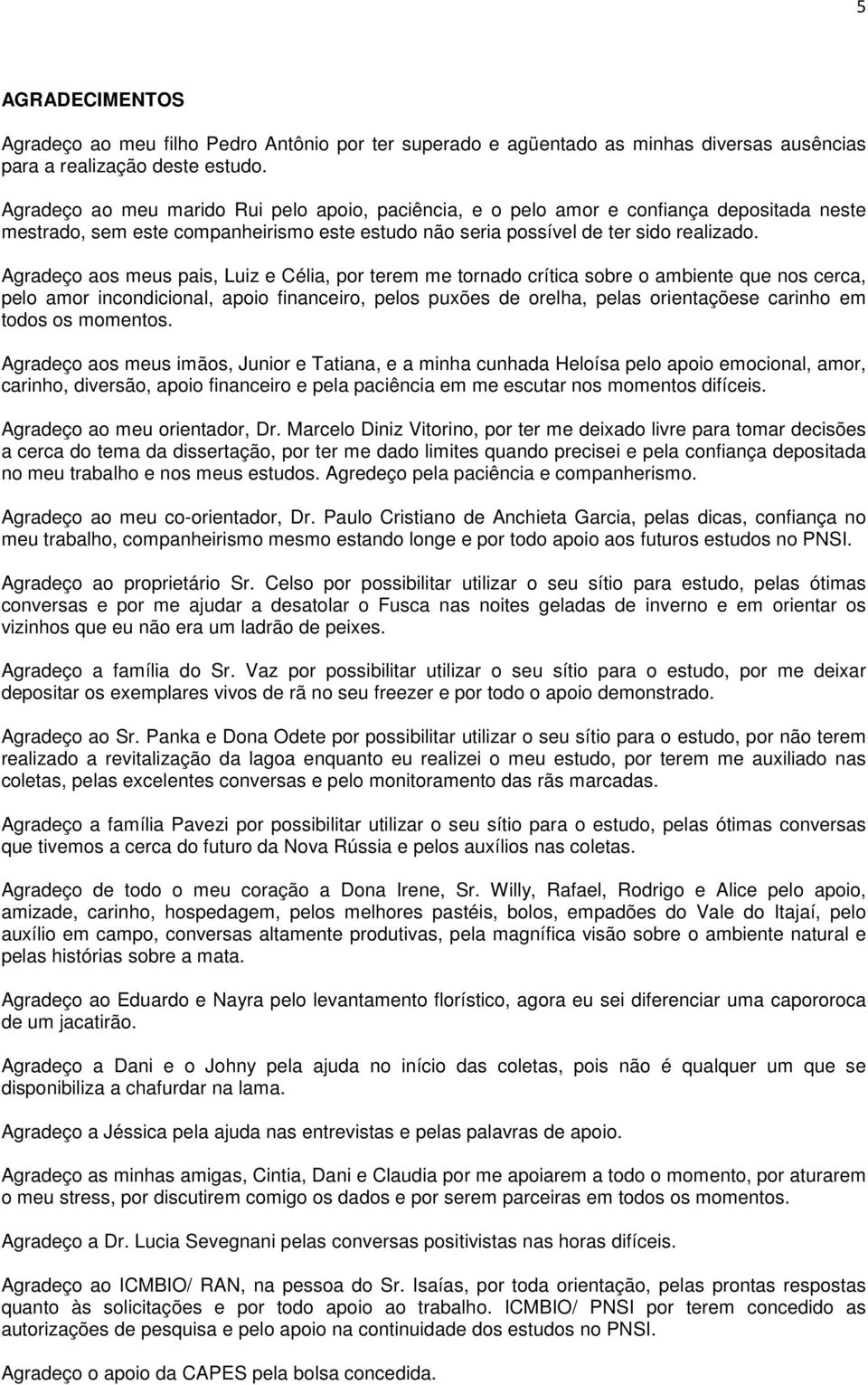 Agradeço aos meus pais, Luiz e Célia, por terem me tornado crítica sobre o ambiente que nos cerca, pelo amor incondicional, apoio financeiro, pelos puxões de orelha, pelas orientaçõese carinho em