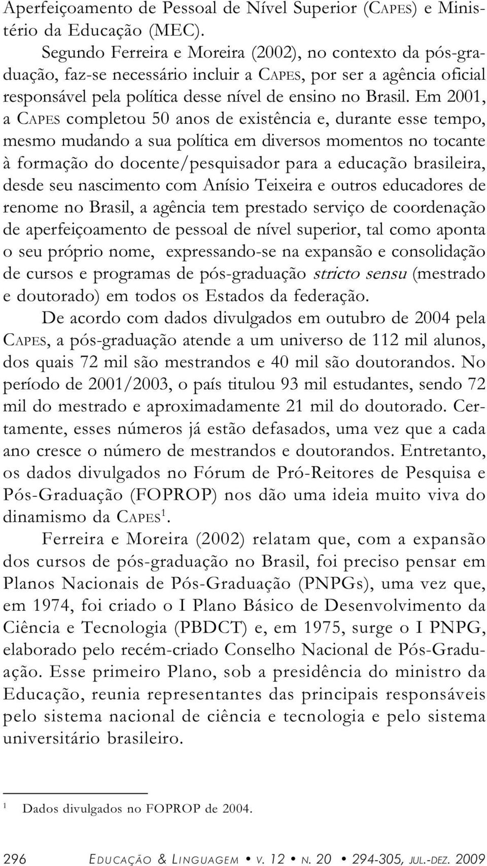 Em 2001, CAPES completou 50 nos de existênci e, durnte esse tempo, mesmo mudndo su polític em diversos momentos no tocnte à formção do docente/pesquisdor pr educção brsileir, desde seu nscimento com