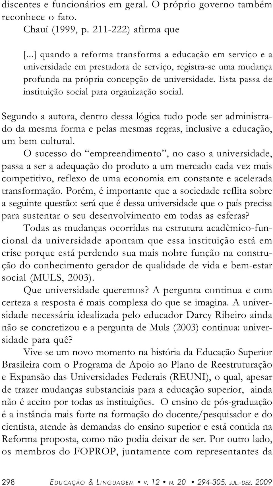 Segundo utor, dentro dess lógic tudo pode ser dministrdo d mesm form e pels mesms regrs, inclusive educção, um bem culturl.