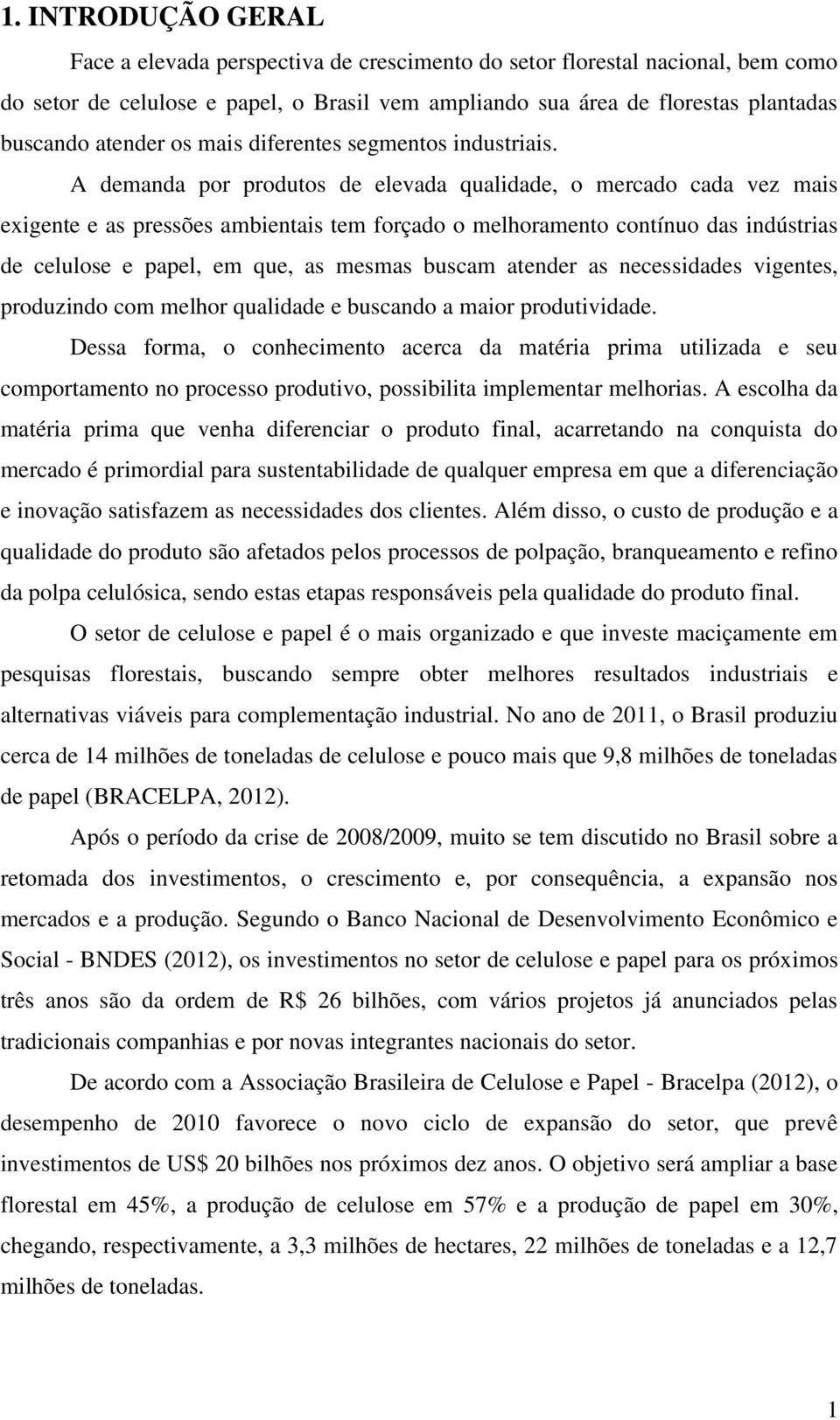 A demanda por produtos de elevada qualidade, o mercado cada vez mais exigente e as pressões ambientais tem forçado o melhoramento contínuo das indústrias de celulose e papel, em que, as mesmas buscam