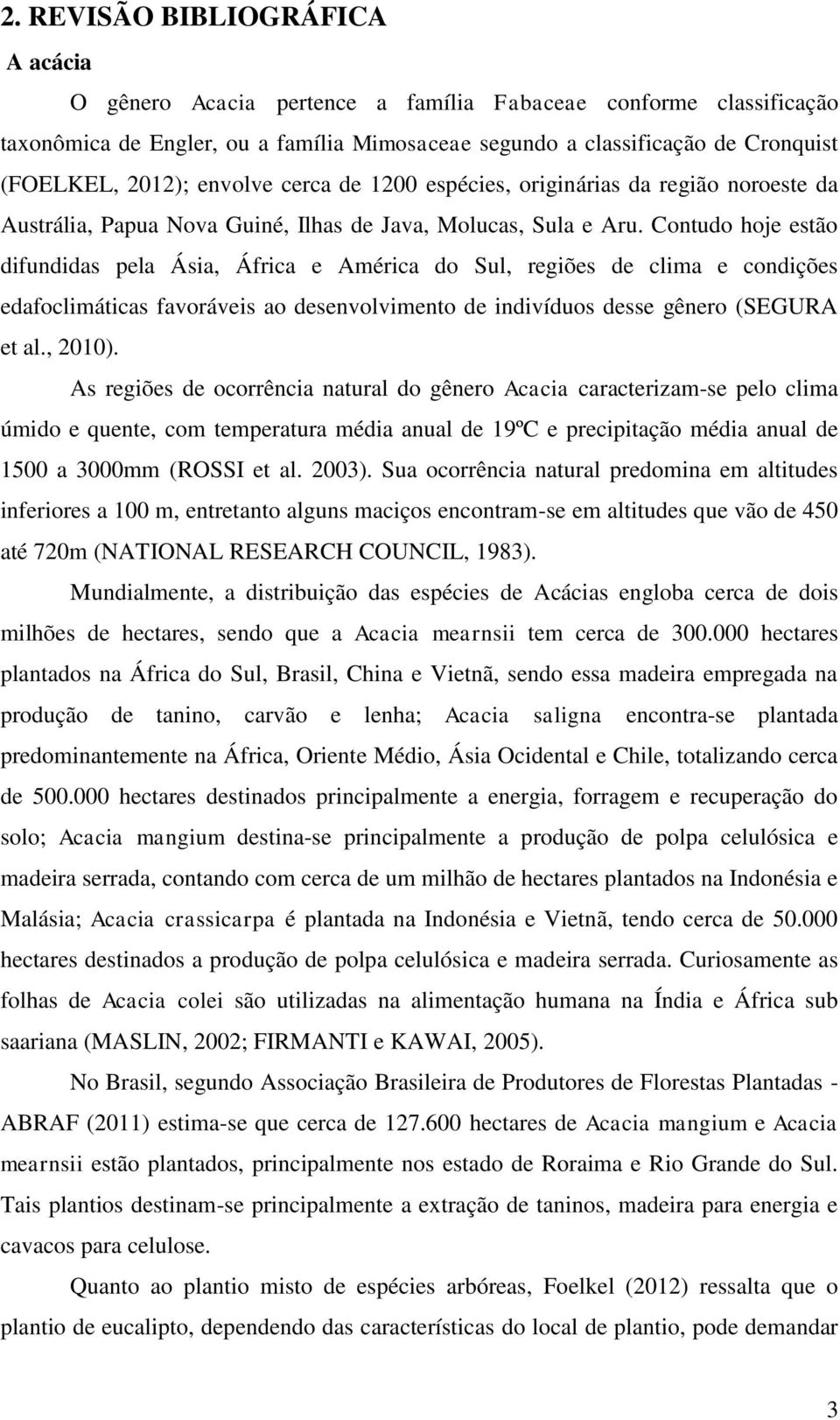 Contudo hoje estão difundidas pela Ásia, África e América do Sul, regiões de clima e condições edafoclimáticas favoráveis ao desenvolvimento de indivíduos desse gênero (SEGURA et al., 2010).