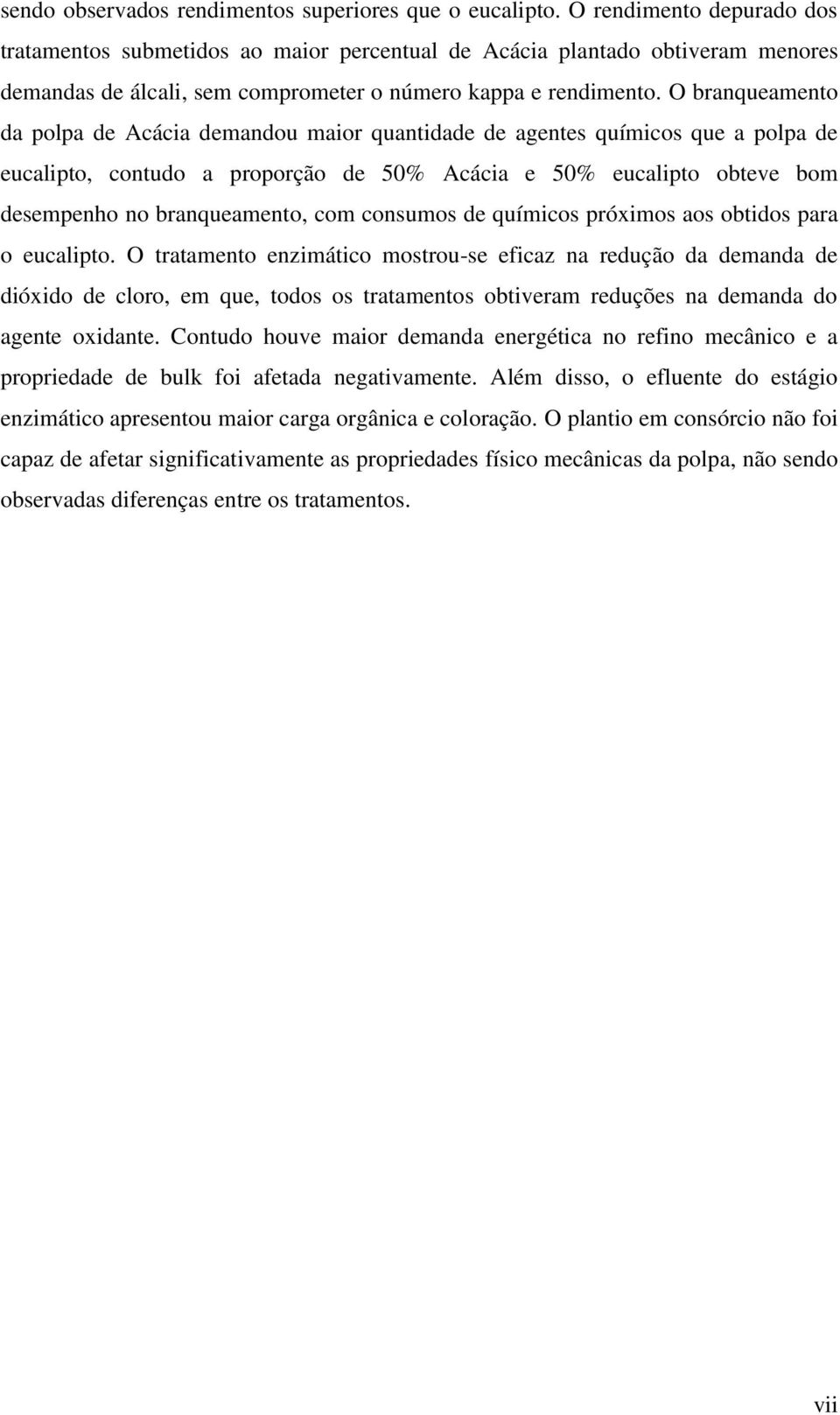 O branqueamento da polpa de Acácia demandou maior quantidade de agentes químicos que a polpa de eucalipto, contudo a proporção de 50% Acácia e 50% eucalipto obteve bom desempenho no branqueamento,