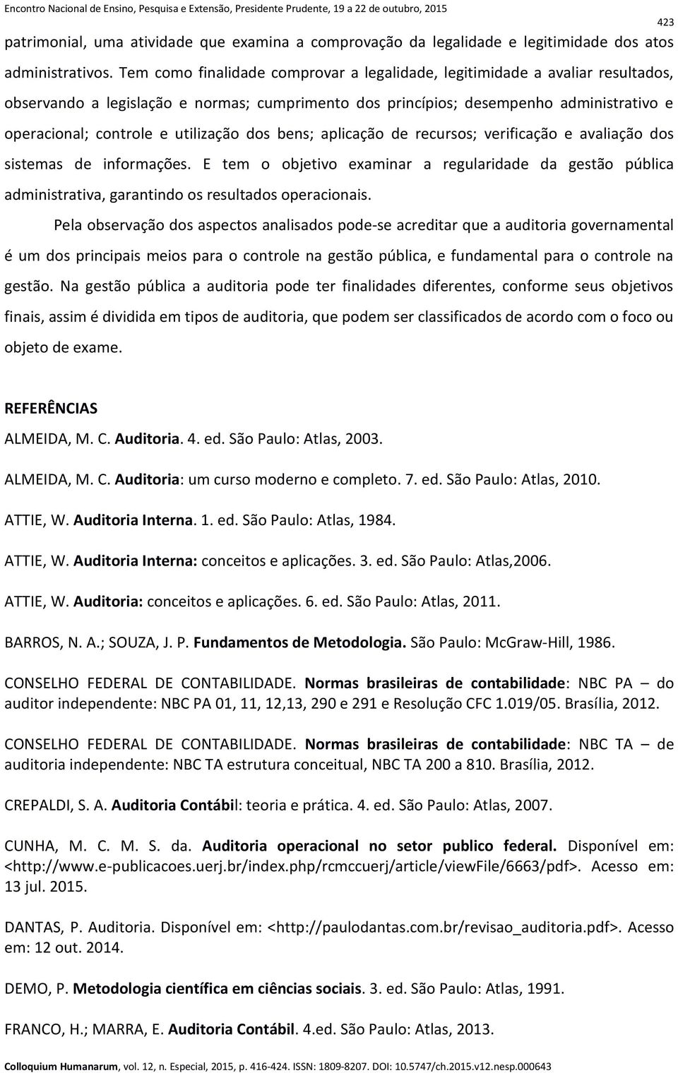 utilização dos bens; aplicação de recursos; verificação e avaliação dos sistemas de informações.