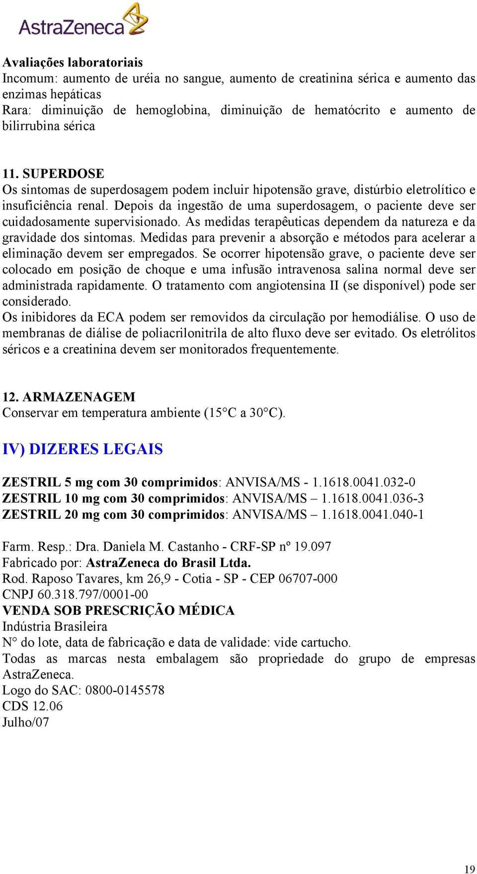 Depois da ingestão de uma superdosagem, o paciente deve ser cuidadosamente supervisionado. As medidas terapêuticas dependem da natureza e da gravidade dos sintomas.