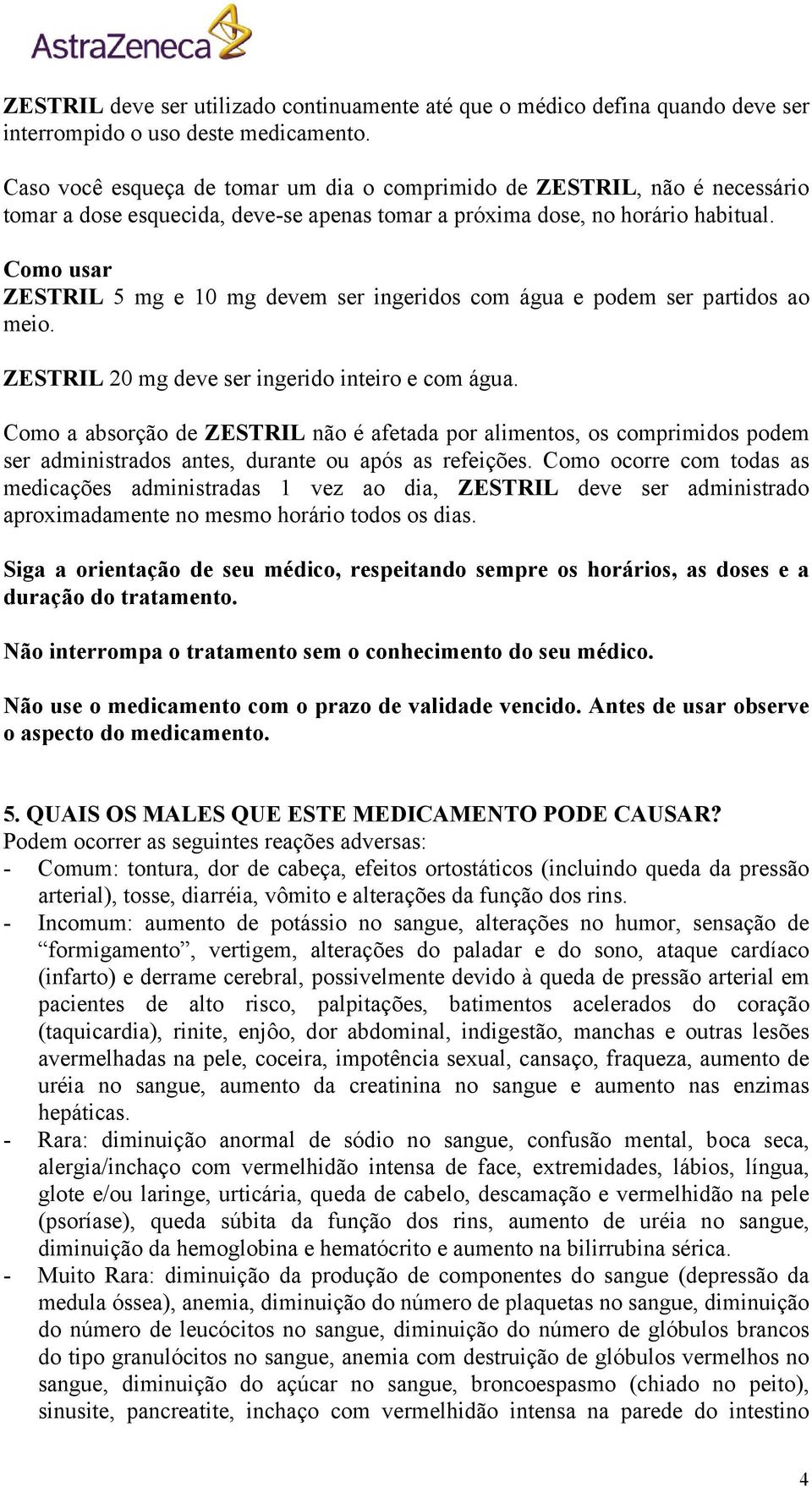 Como usar ZESTRIL 5 mg e 10 mg devem ser ingeridos com água e podem ser partidos ao meio. ZESTRIL 20 mg deve ser ingerido inteiro e com água.