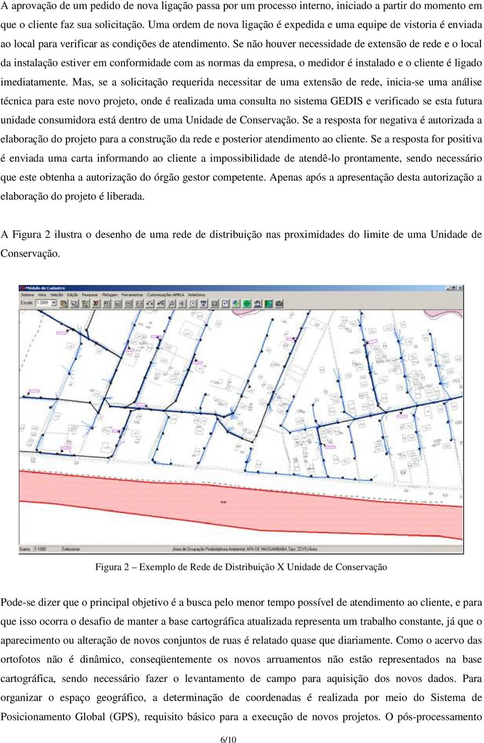 Se não houver necessidade de extensão de rede e o local da instalação estiver em conformidade com as normas da empresa, o medidor é instalado e o cliente é ligado imediatamente.