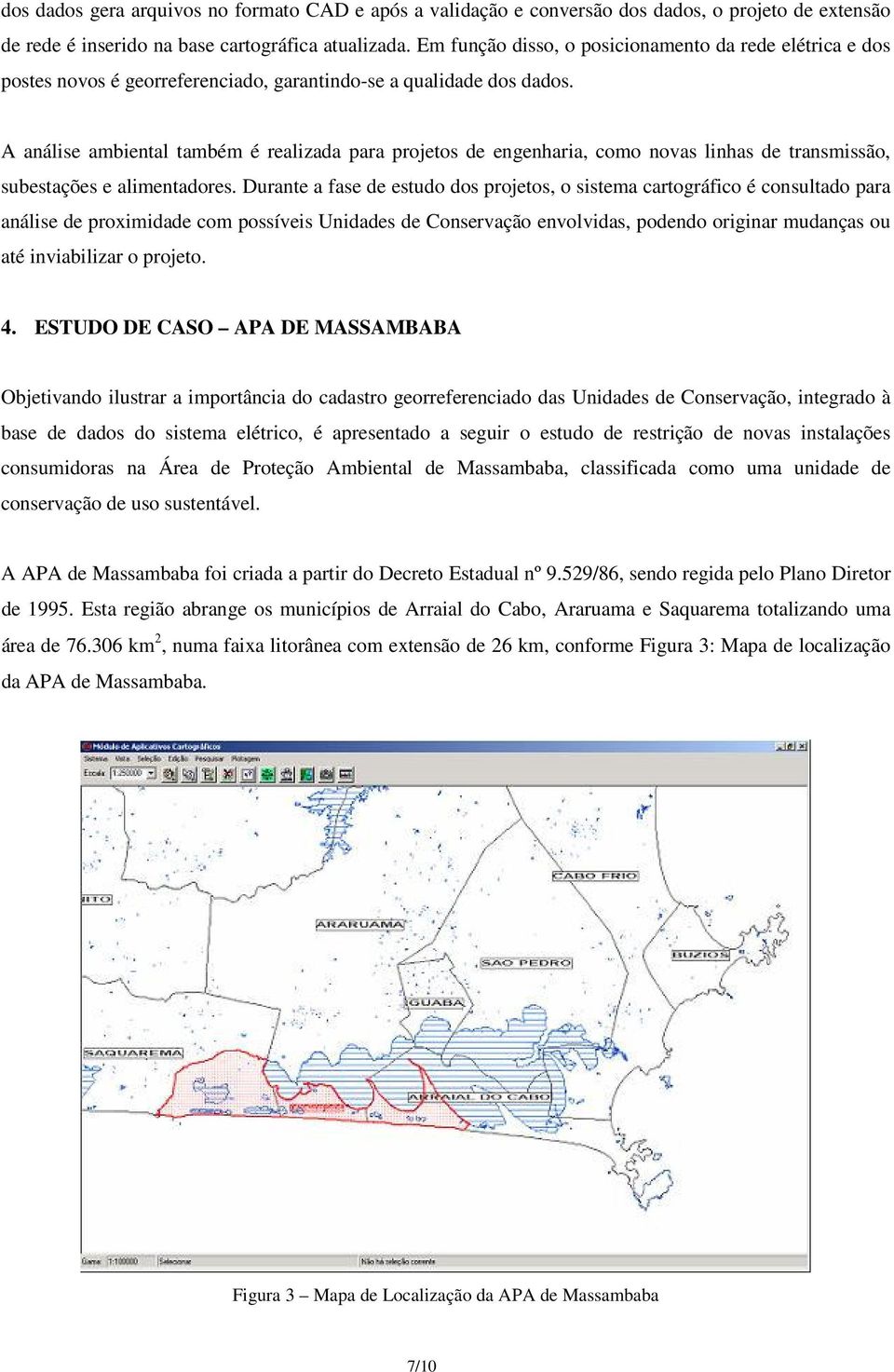 A análise ambiental também é realizada para projetos de engenharia, como novas linhas de transmissão, subestações e alimentadores.