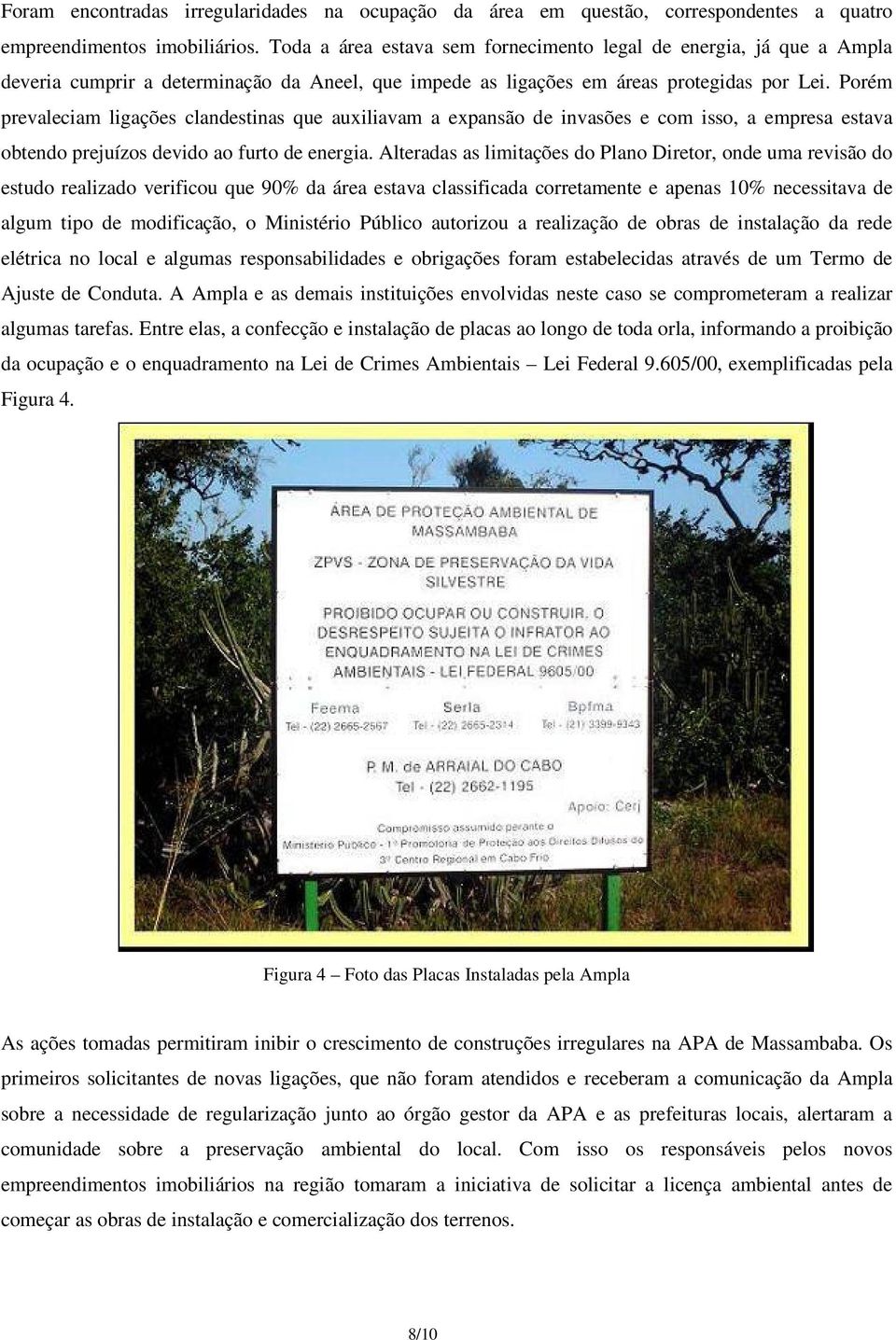 Porém prevaleciam ligações clandestinas que auxiliavam a expansão de invasões e com isso, a empresa estava obtendo prejuízos devido ao furto de energia.