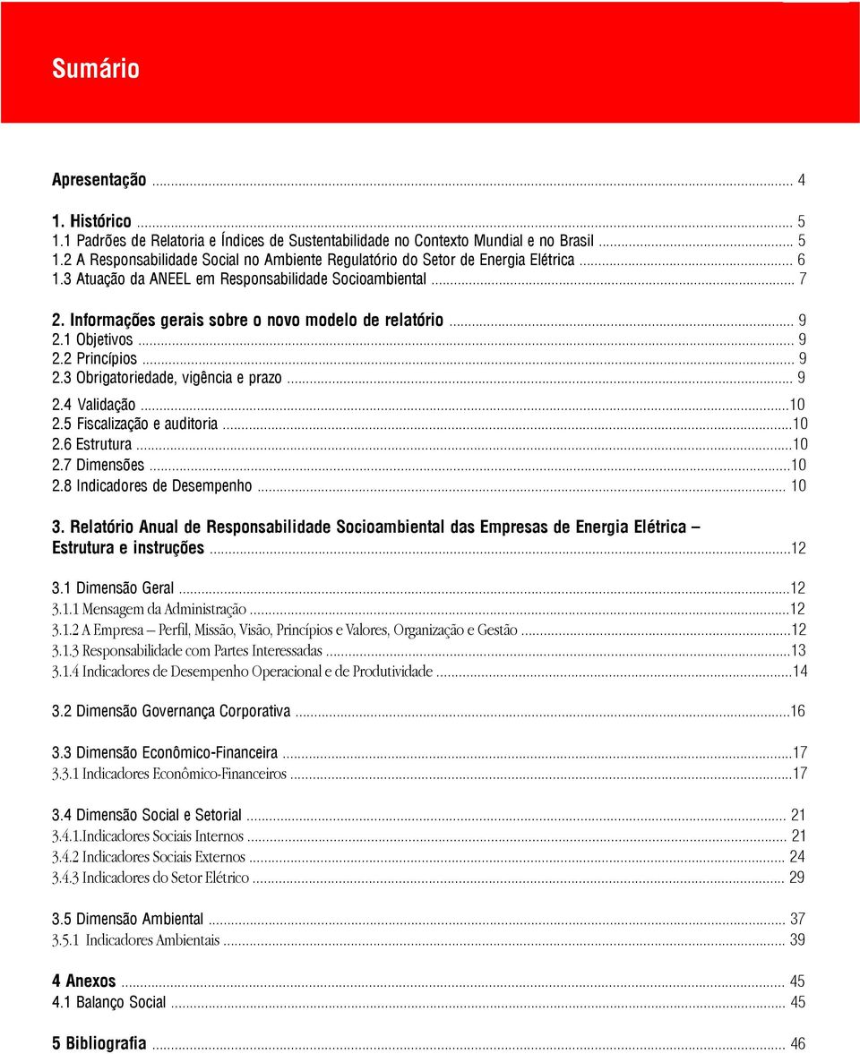 .. 9 2.4 Validação...10 2.5 Fiscalização e auditoria...10 2.6 Estrutura...10 2.7 Dimensões...10 2.8 Indicadores de Desempenho... 10 3.