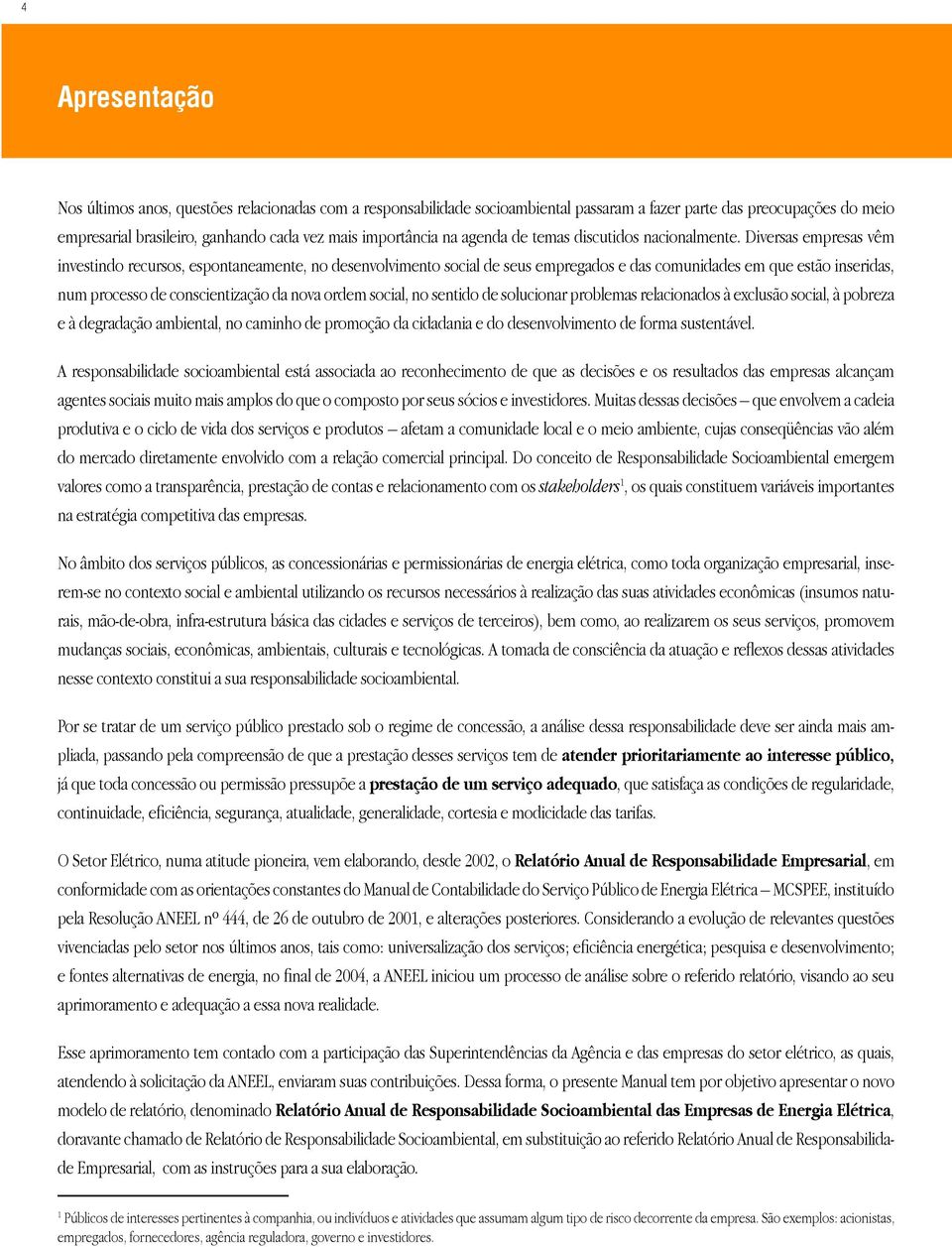 Diversas empresas vêm investindo recursos, espontaneamente, no desenvolvimento social de seus empregados e das comunidades em que estão inseridas, num processo de conscientização da nova ordem