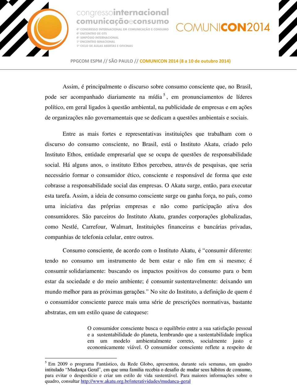 Entre as mais fortes e representativas instituições que trabalham com o discurso do consumo consciente, no Brasil, está o Instituto Akatu, criado pelo Instituto Ethos, entidade empresarial que se