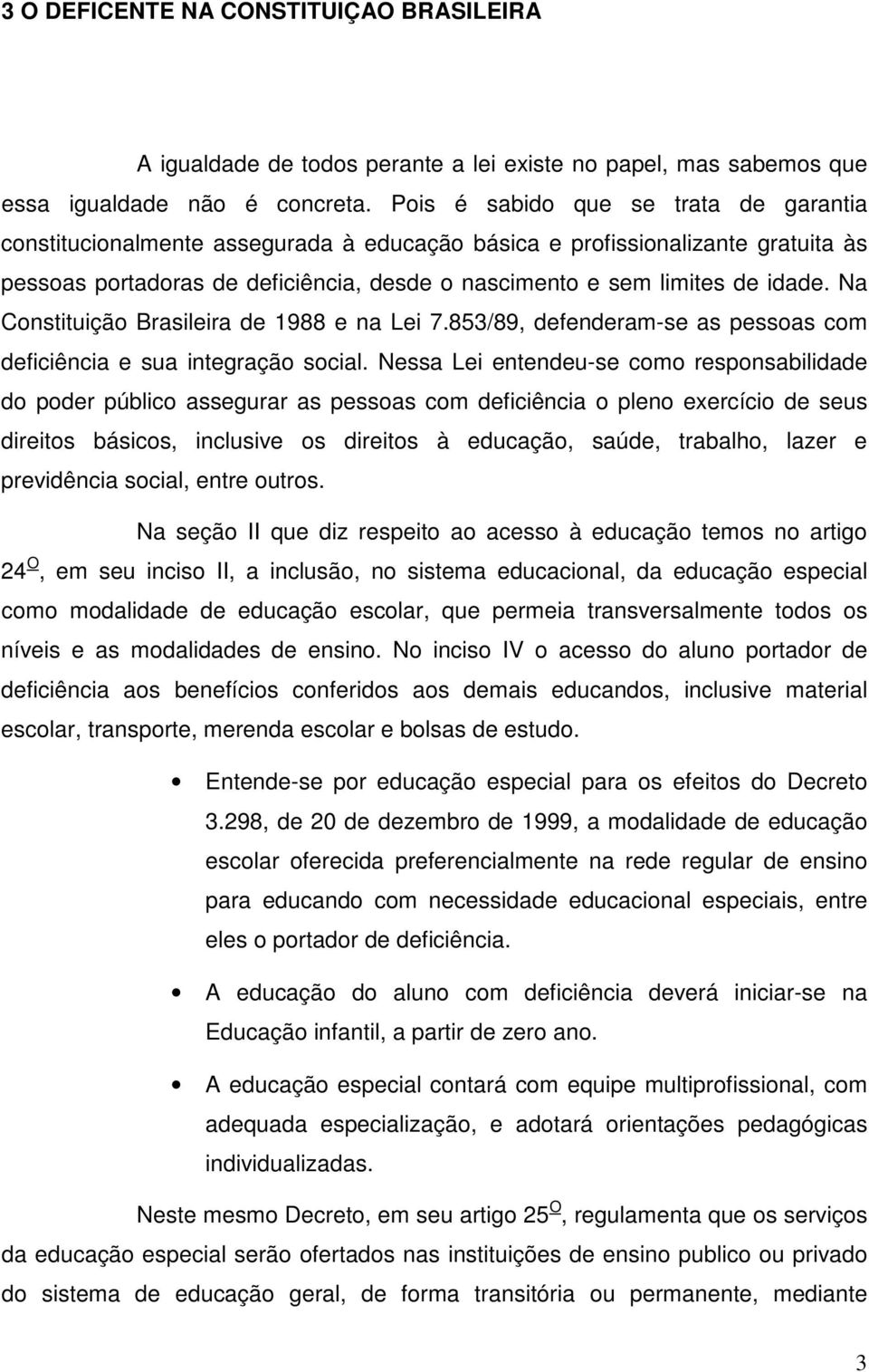 Na Constituição Brasileira de 1988 e na Lei 7.853/89, defenderam-se as pessoas com deficiência e sua integração social.