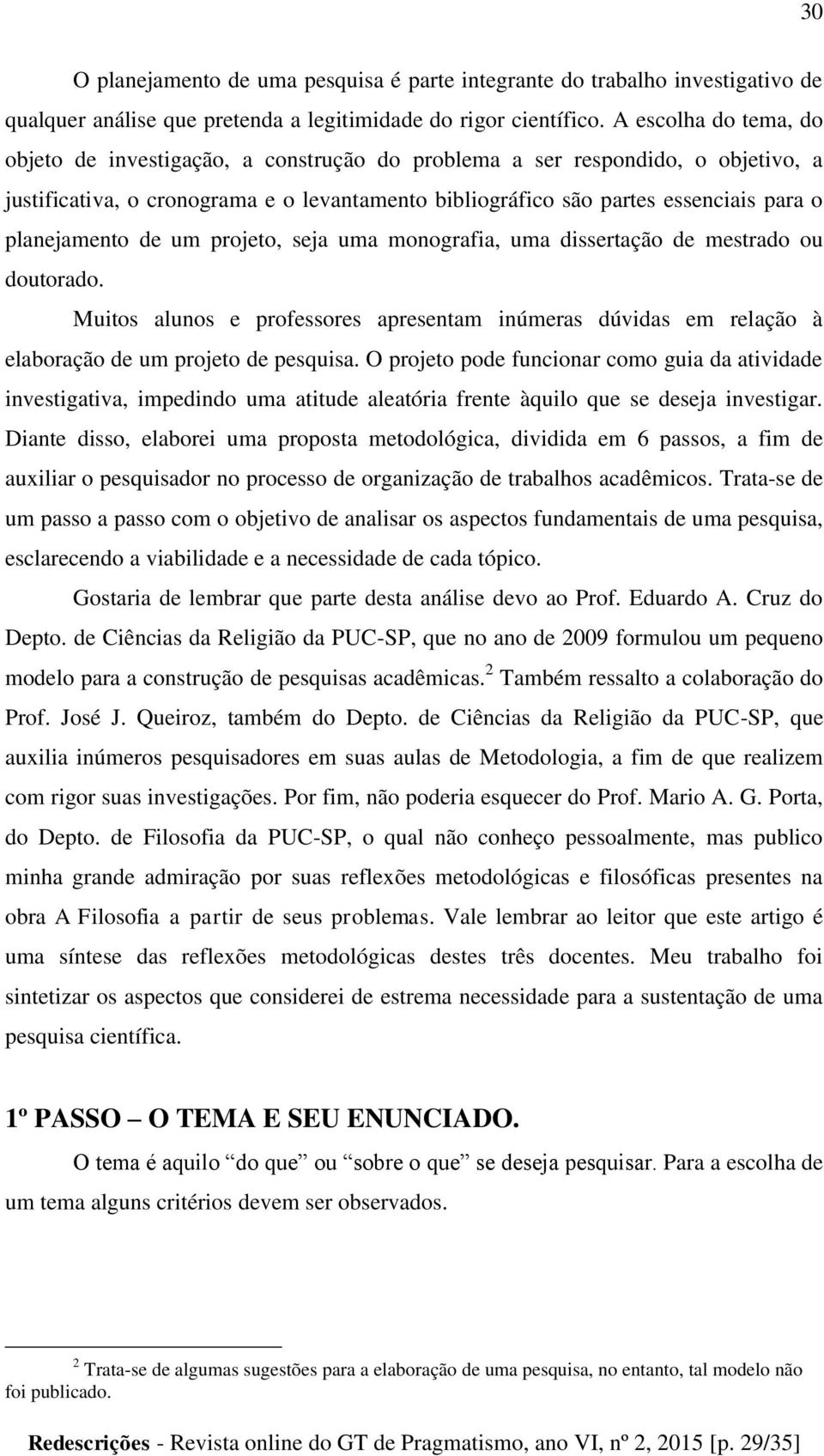 planejamento de um projeto, seja uma monografia, uma dissertação de mestrado ou doutorado. Muitos alunos e professores apresentam inúmeras dúvidas em relação à elaboração de um projeto de pesquisa.