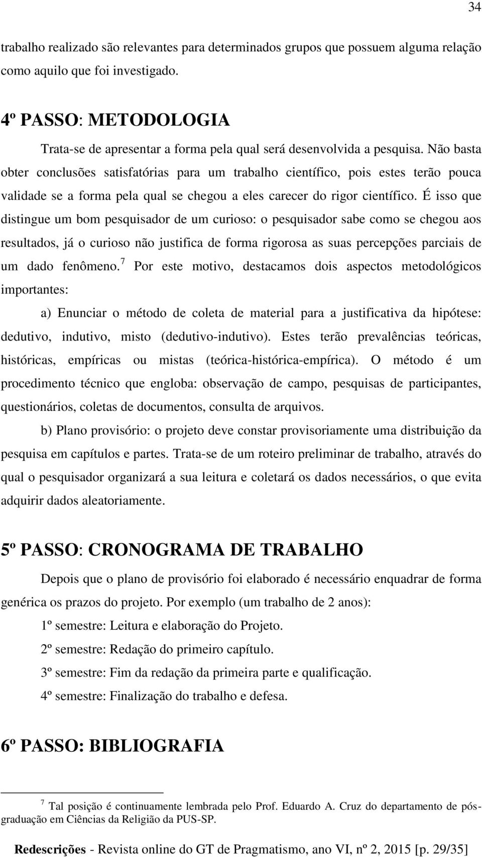 Não basta obter conclusões satisfatórias para um trabalho científico, pois estes terão pouca validade se a forma pela qual se chegou a eles carecer do rigor científico.