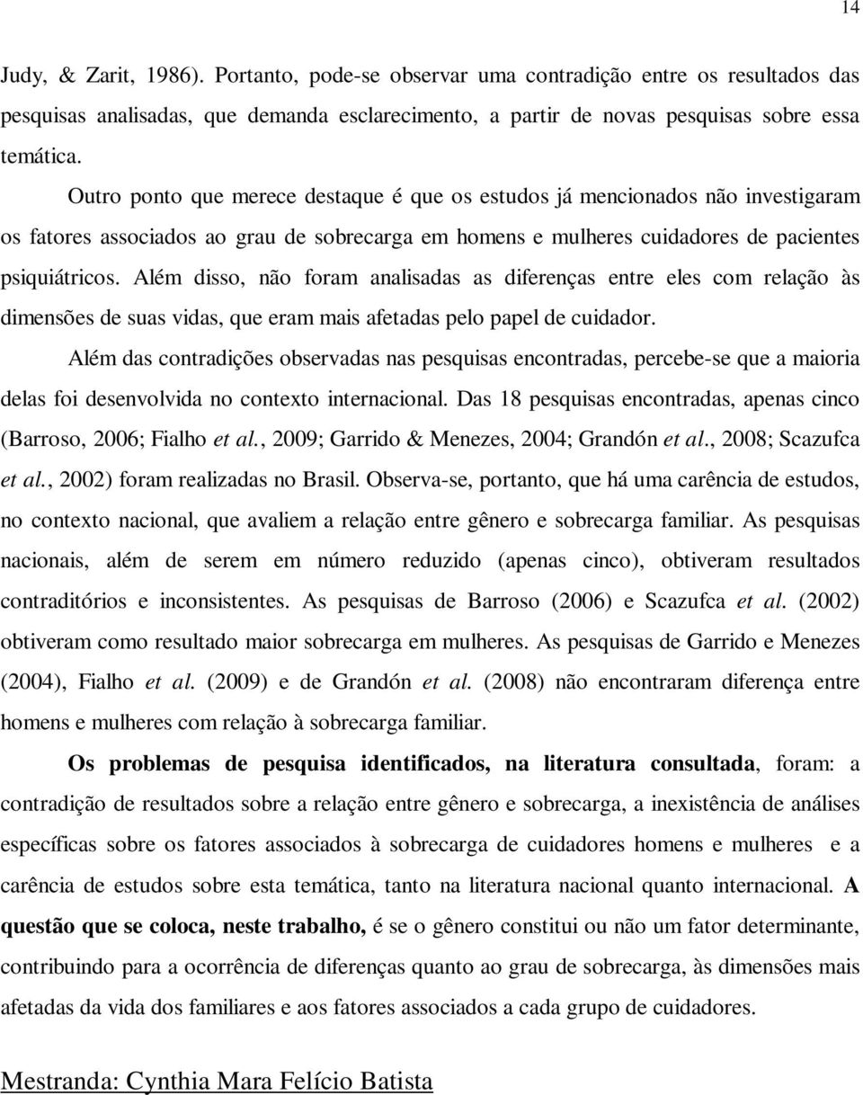 Além disso, não foram analisadas as diferenças entre eles com relação às dimensões de suas vidas, que eram mais afetadas pelo papel de cuidador.