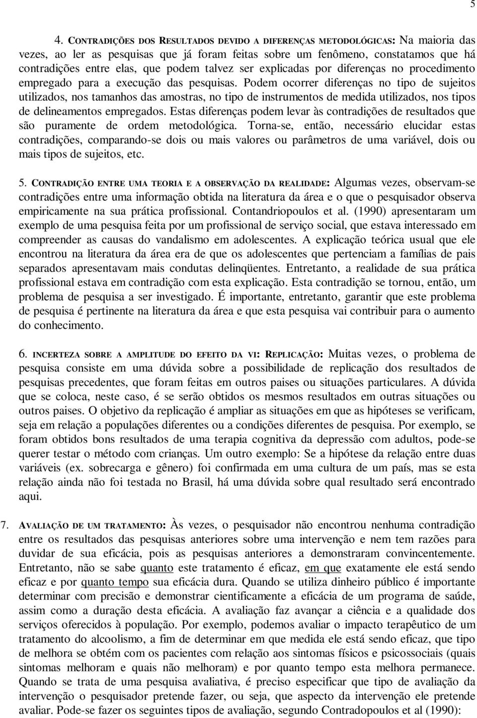 Podem ocorrer diferenças no tipo de sujeitos utilizados, nos tamanhos das amostras, no tipo de instrumentos de medida utilizados, nos tipos de delineamentos empregados.