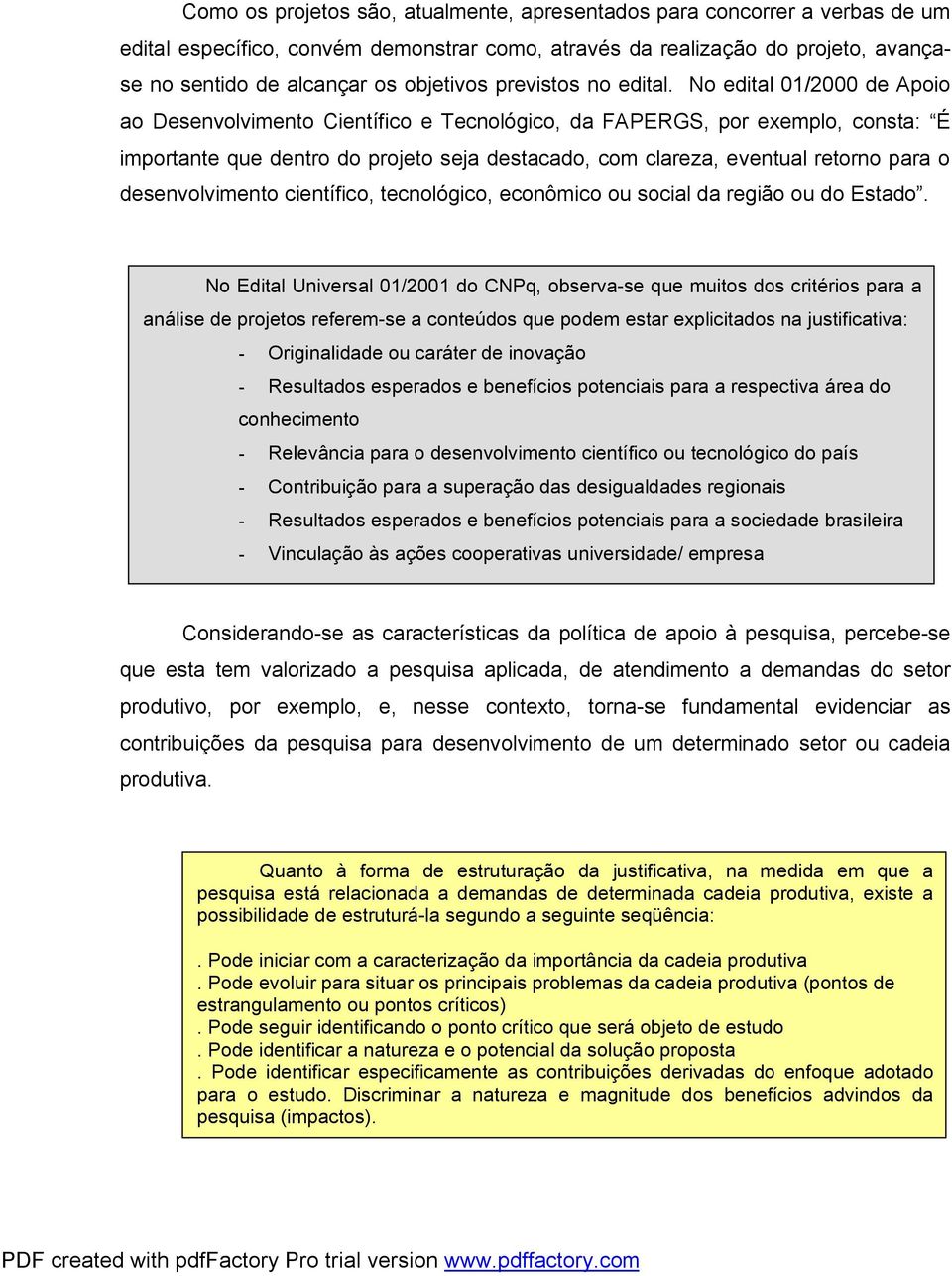 No edital 01/2000 de Apoio ao Desenvolvimento Científico e Tecnológico, da FAPERGS, por exemplo, consta: É importante que dentro do projeto seja destacado, com clareza, eventual retorno para o