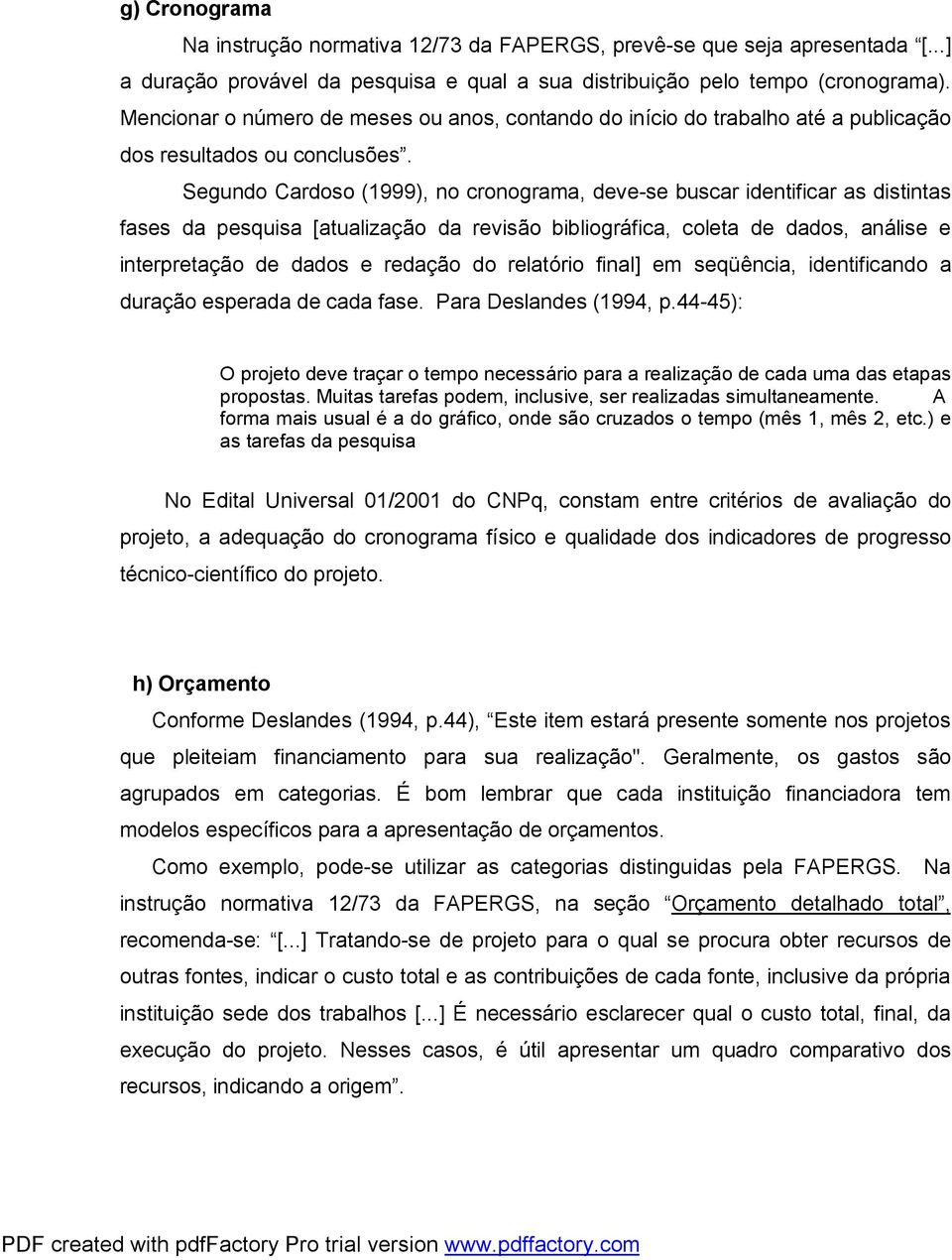 Segundo Cardoso (1999), no cronograma, deve-se buscar identificar as distintas fases da pesquisa [atualização da revisão bibliográfica, coleta de dados, análise e interpretação de dados e redação do