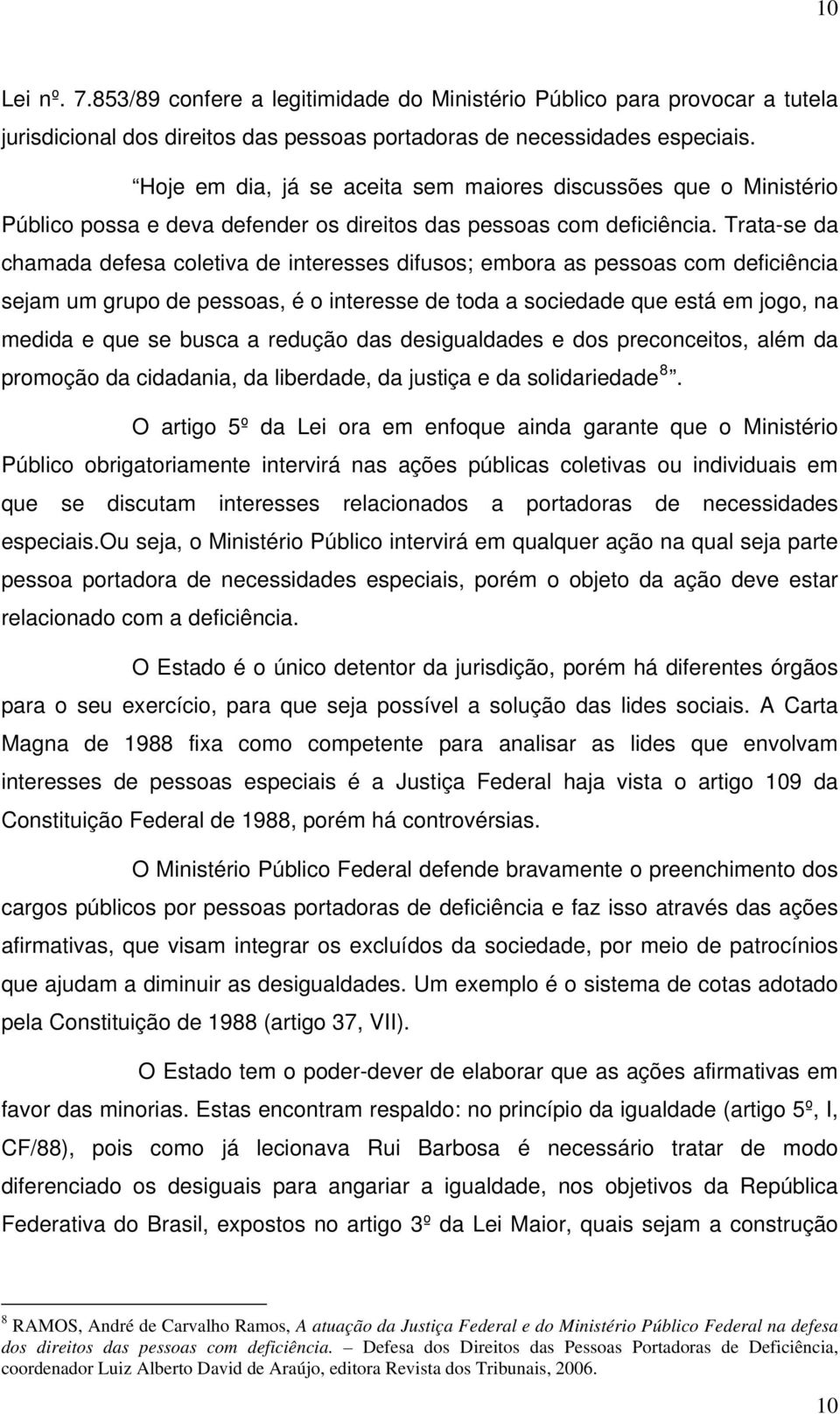 Trata-se da chamada defesa coletiva de interesses difusos; embora as pessoas com deficiência sejam um grupo de pessoas, é o interesse de toda a sociedade que está em jogo, na medida e que se busca a