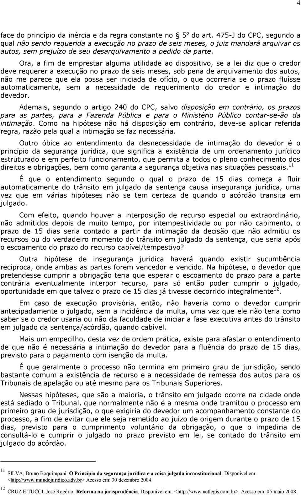 Ora, a fim de emprestar alguma utilidade ao dispositivo, se a lei diz que o credor deve requerer a execução no prazo de seis meses, sob pena de arquivamento dos autos, não me parece que ela possa ser