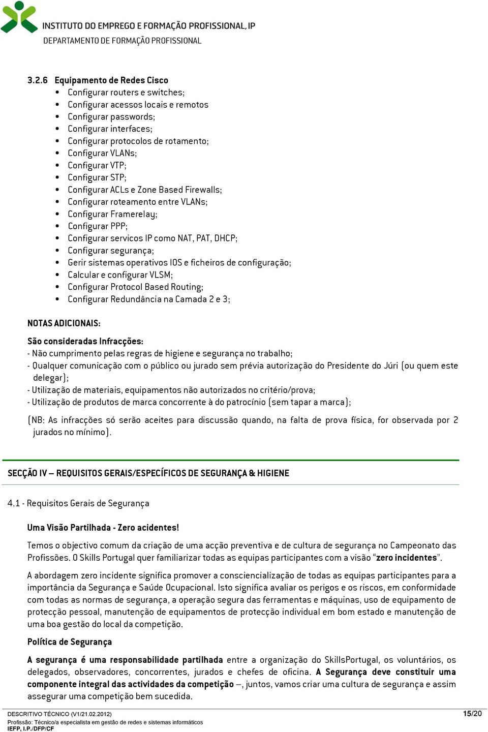 Configurar segurança; Gerir sistemas operativos IOS e ficheiros de configuração; Calcular e configurar VLSM; Configurar Protocol Based Routing; Configurar Redundância na Camada 2 e 3; NOTAS