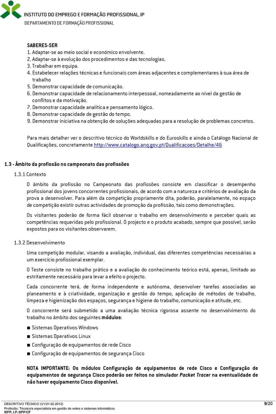 Demonstrar capacidade de relacionamento interpessoal, nomeadamente ao nível da gestão de conflitos e da motivação. 7. Demonstrar capacidade analítica e pensamento lógico. 8.