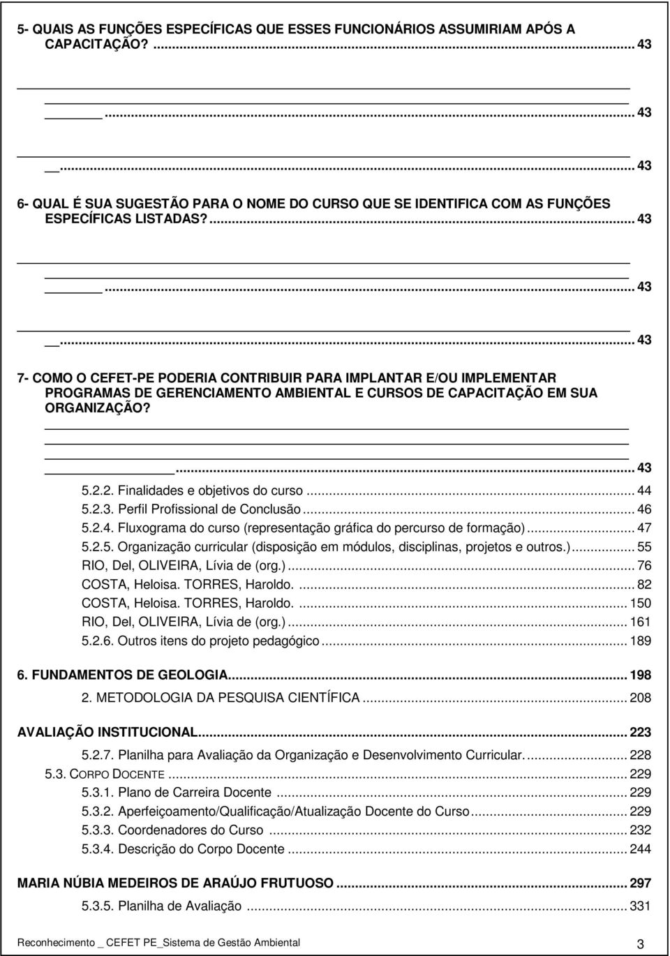 2. Finalidades e objetivos do curso... 44 5.2.3. Perfil Profissional de Conclusão... 46 5.2.4. Fluxograma do curso (representação gráfica do percurso de formação)... 47 5.2.5. Organização curricular (disposição em módulos, disciplinas, projetos e outros.