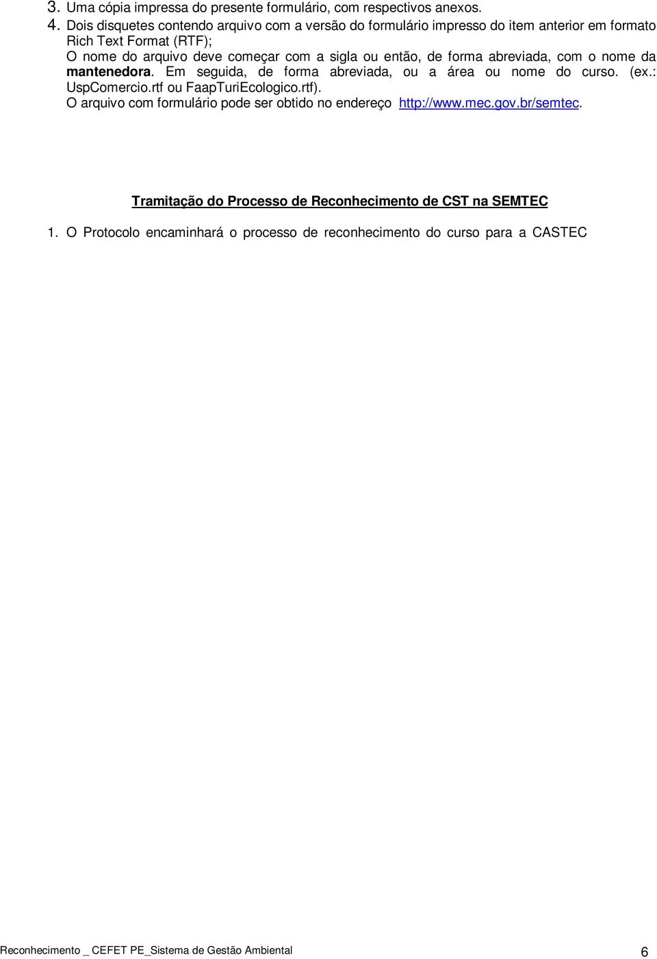 nome da mantenedora. Em seguida, de forma abreviada, ou a área ou nome do curso. (ex.: UspComercio.rtf ou FaapTuriEcologico.rtf). O arquivo com formulário pode ser obtido no endereço http://www.mec.