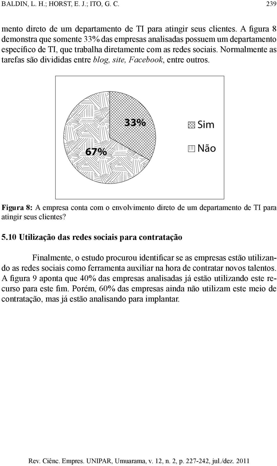 Normalmente as tarefas são divididas entre blog, site, Facebook, entre outros. 33% Sim 67% Não Figura 8: A empresa conta com o envolvimento direto de um departamento de TI para atingir seus clientes?