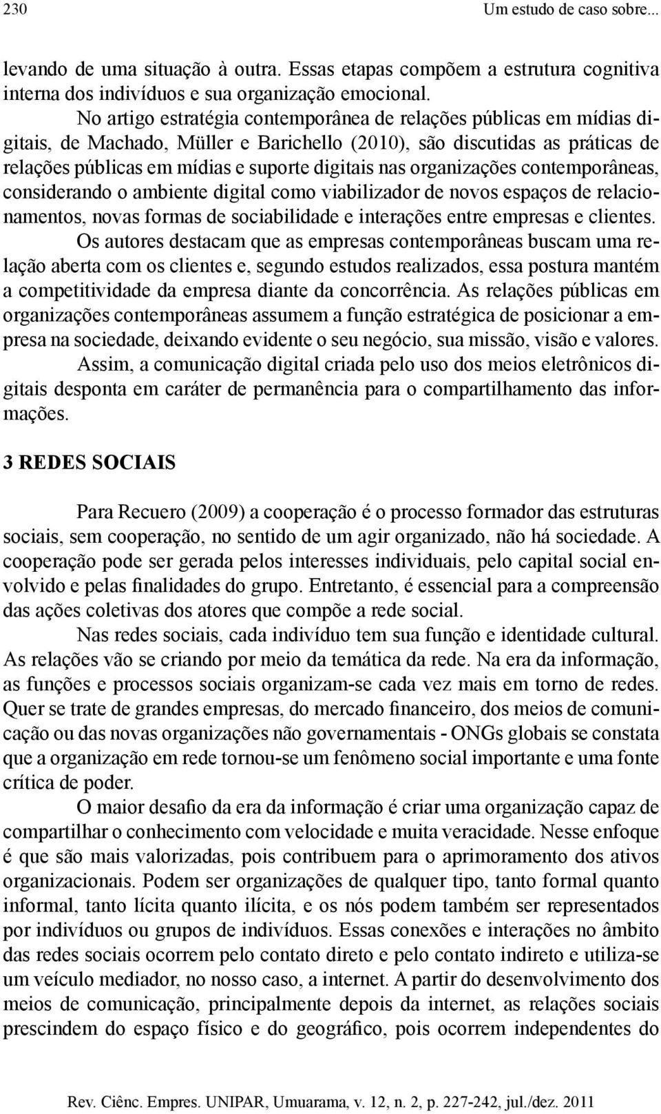 organizações contemporâneas, considerando o ambiente digital como viabilizador de novos espaços de relacionamentos, novas formas de sociabilidade e interações entre empresas e clientes.