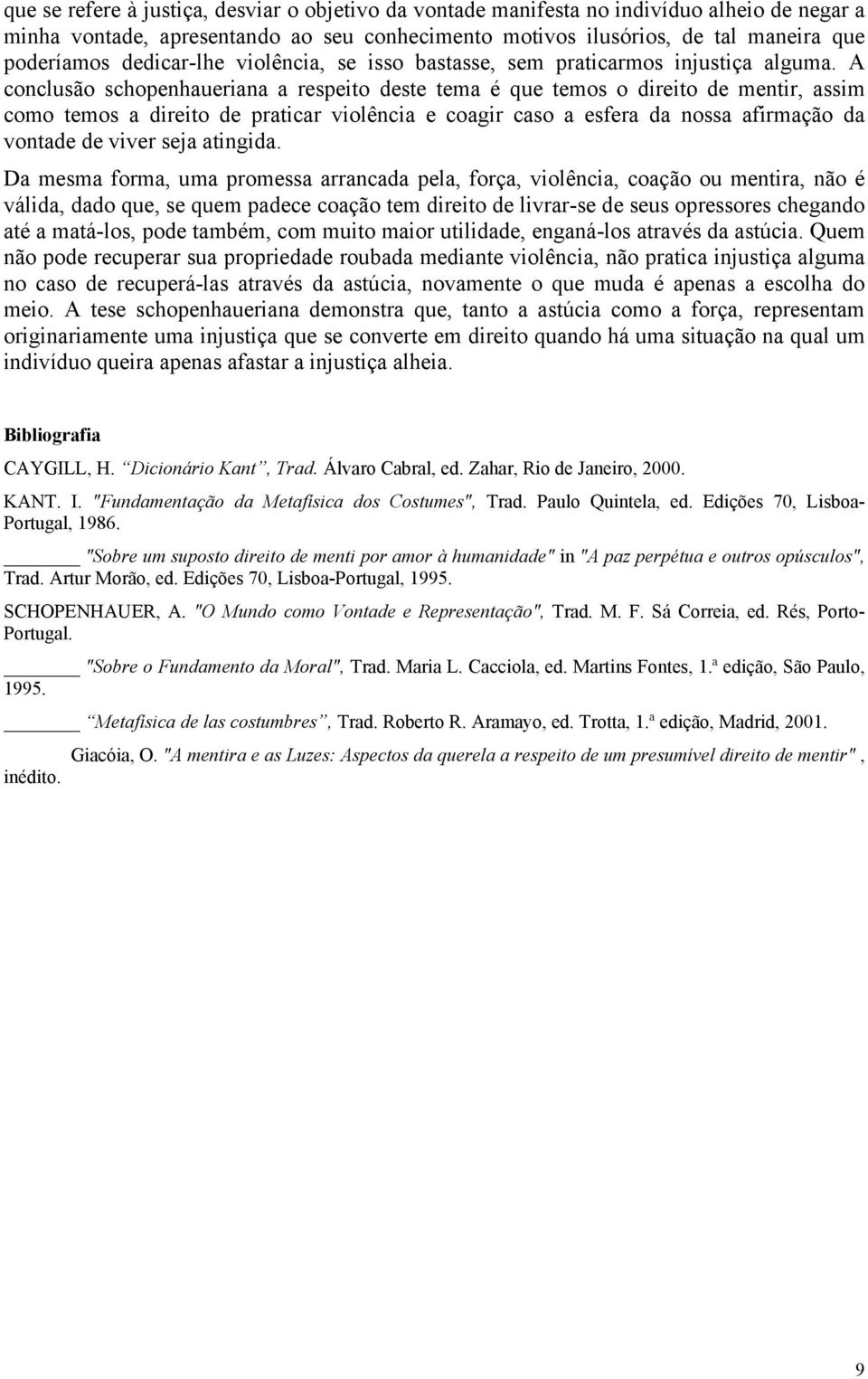 A conclusão schopenhaueriana a respeito deste tema é que temos o direito de mentir, assim como temos a direito de praticar violência e coagir caso a esfera da nossa afirmação da vontade de viver seja