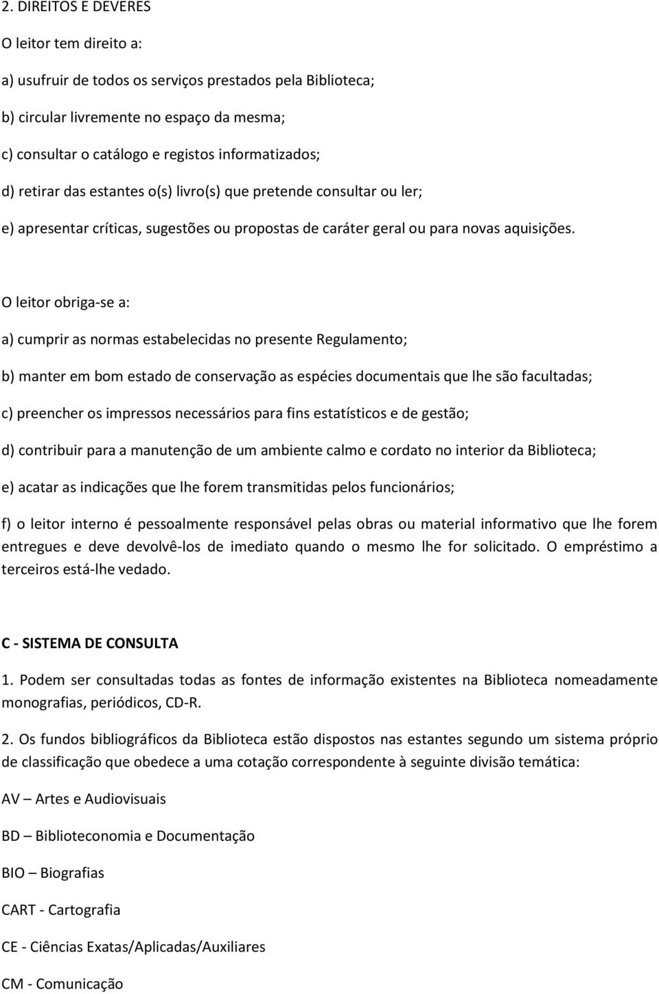 O leitor obriga-se a: a) cumprir as normas estabelecidas no presente Regulamento; b) manter em bom estado de conservação as espécies documentais que lhe são facultadas; c) preencher os impressos