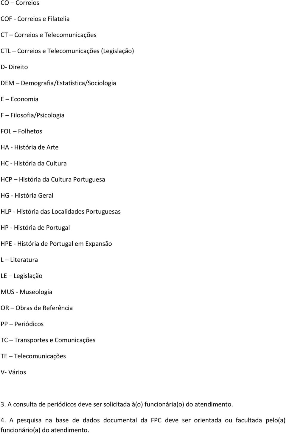 História de Portugal HPE - História de Portugal em Expansão L Literatura LE Legislação MUS - Museologia OR Obras de Referência PP Periódicos TC Transportes e Comunicações TE Telecomunicações