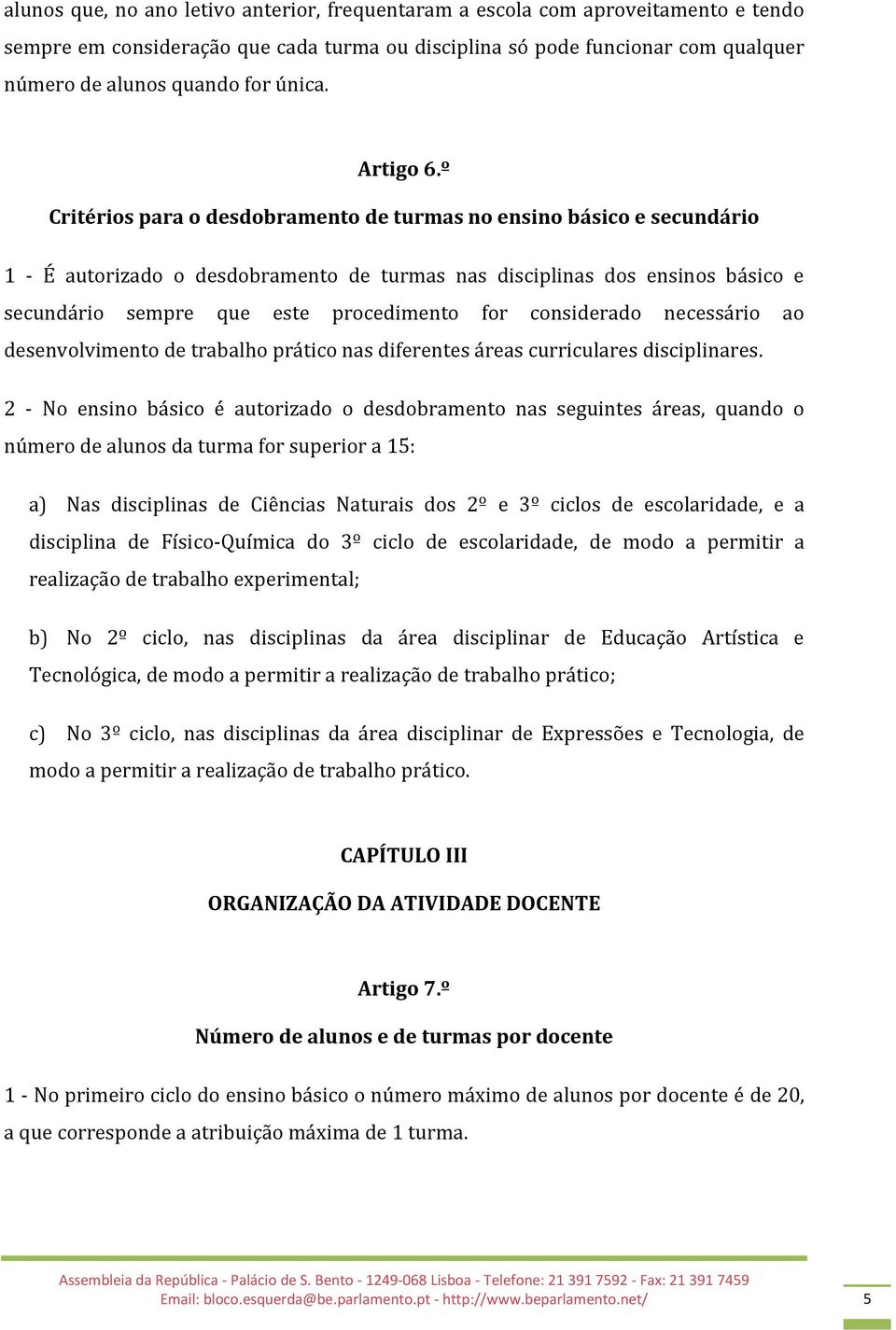 º Critérios para o desdobramento de turmas no ensino básico e secundário 1 - É autorizado o desdobramento de turmas nas disciplinas dos ensinos básico e secundário sempre que este procedimento for