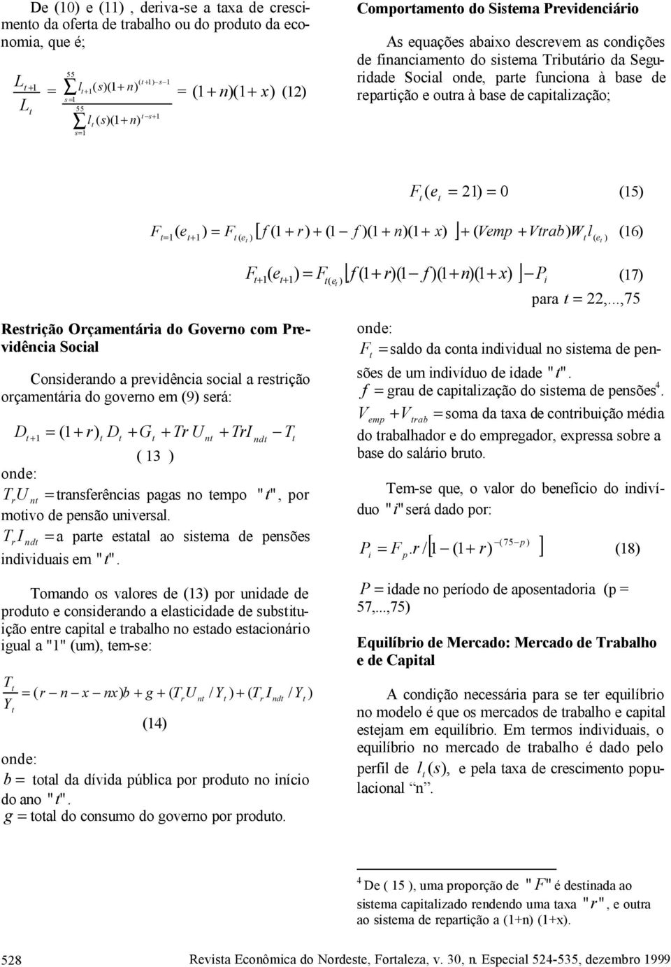 com Previdência Social Considerando a previdência social a resrição orçamenária do governo em (9) será: D + = ( + r) D + G + Tr U n + TrI nd T ( 3 ) T U r n = ransferências pagas no empo "", por