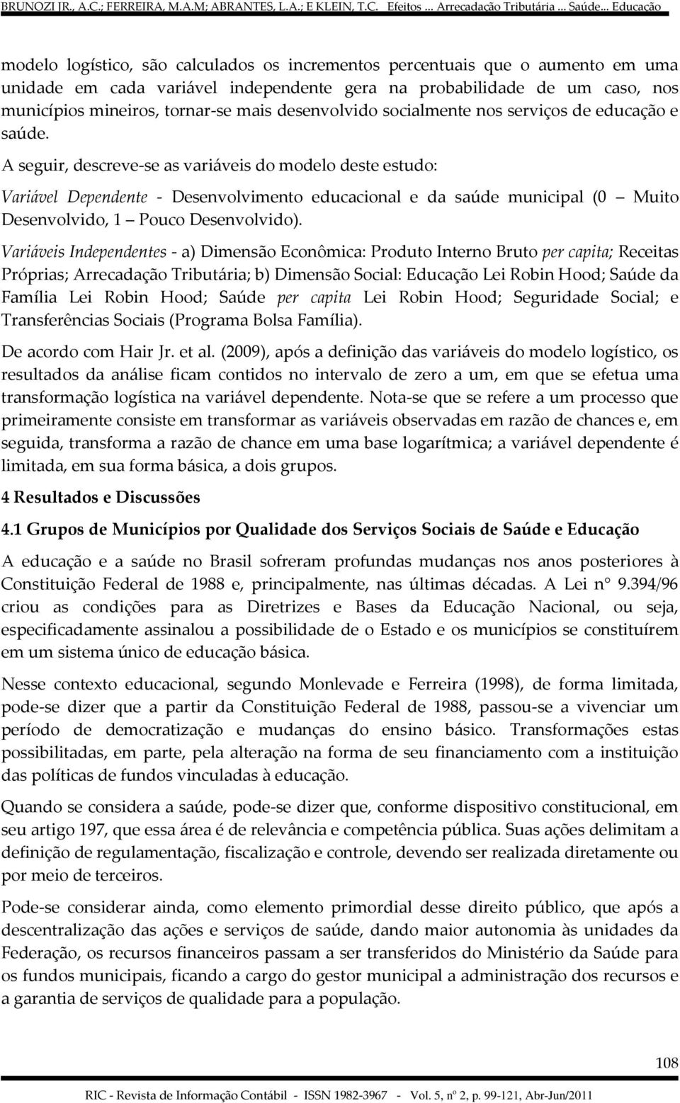 A seguir, descreve-se as variáveis do modelo deste estudo: Variável Dependente - Desenvolvimento educacional e da saúde municipal (0 Muito Desenvolvido, 1 Pouco Desenvolvido).