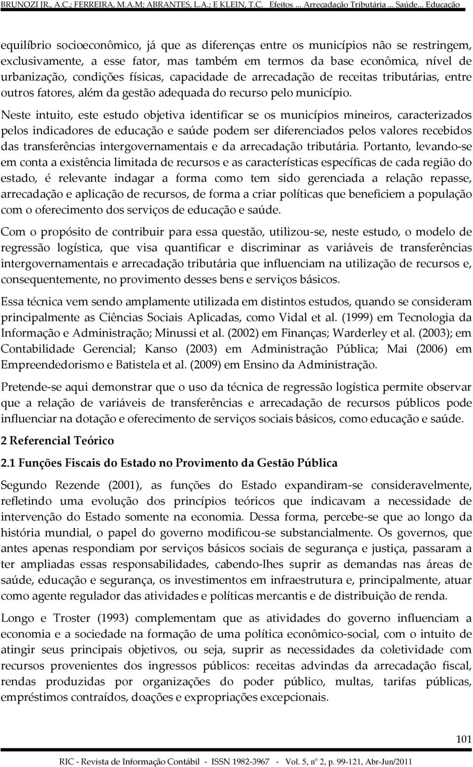 Neste intuito, este estudo objetiva identificar se os municípios mineiros, caracterizados pelos indicadores de educação e saúde podem ser diferenciados pelos valores recebidos das transferências