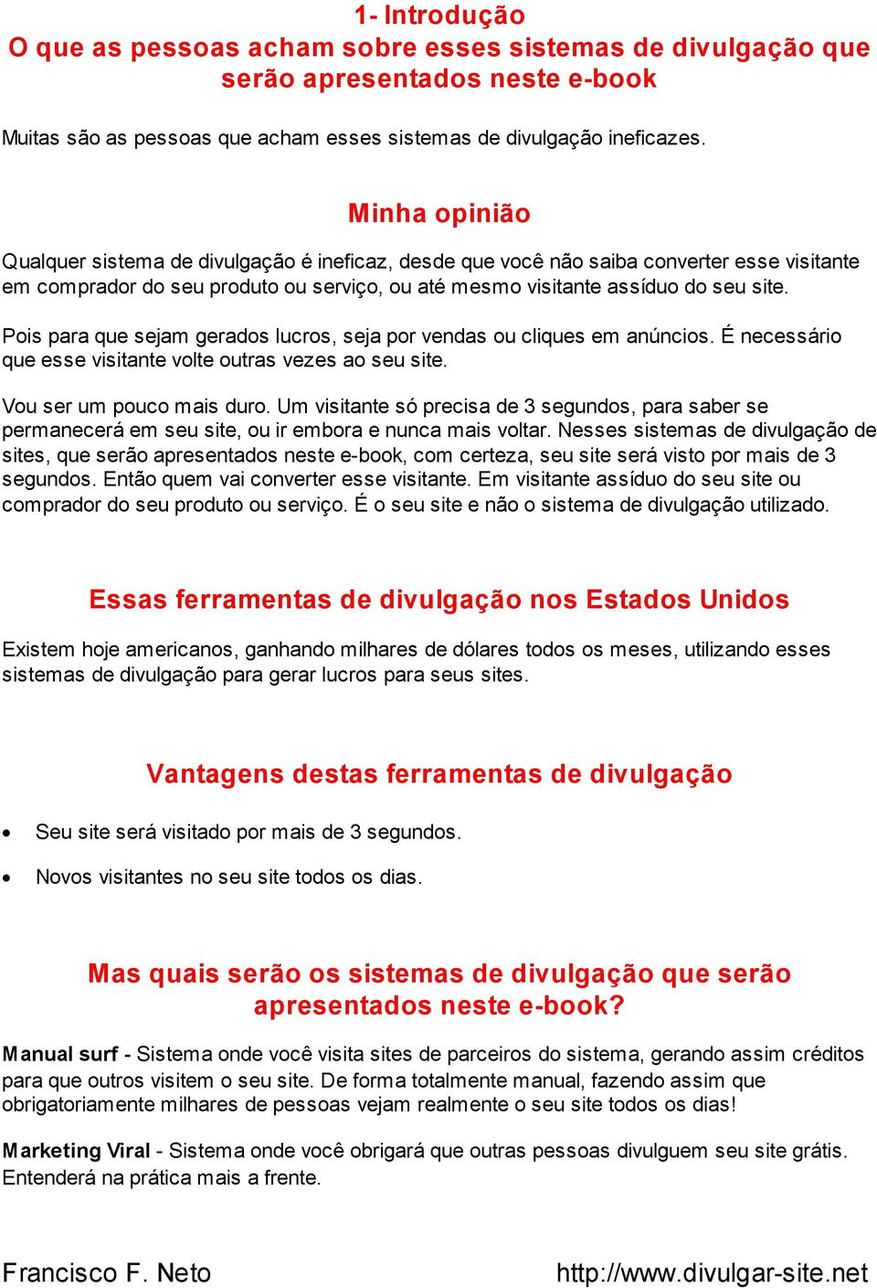 Pois para que sejam gerados lucros, seja por vendas ou cliques em anúncios. É necessário que esse visitante volte outras vezes ao seu site. Vou ser um pouco mais duro.