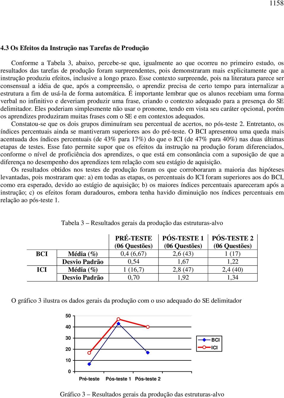 surpreendentes, pois demonstraram mais explicitamente que a instrução produziu efeitos, inclusive a longo prazo.